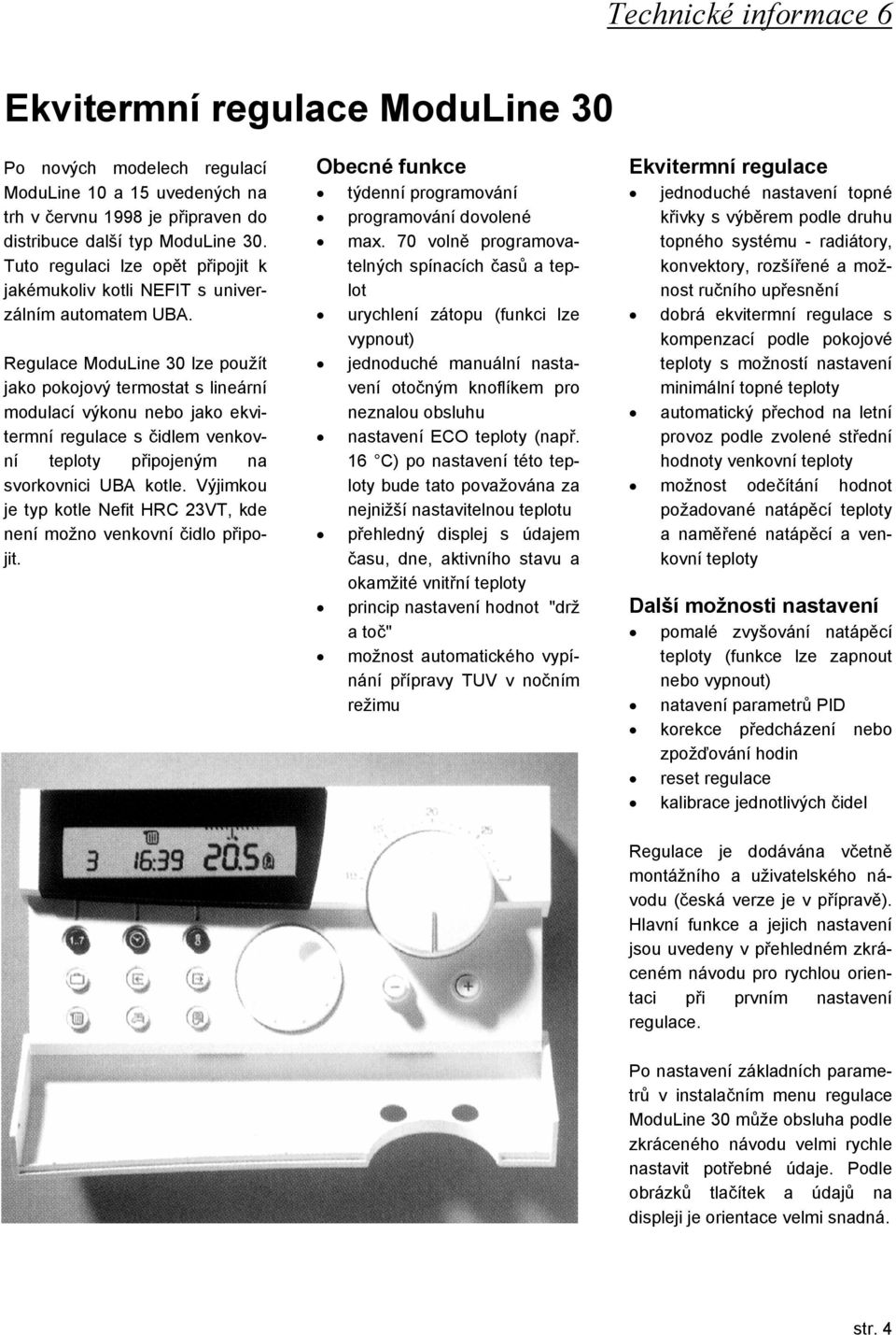 Regulace ModuLine 30 lze použít jako pokojový termostat s lineární modulací výkonu nebo jako ekvitermní regulace s čidlem venkovní teploty připojeným na svorkovnici UBA kotle.