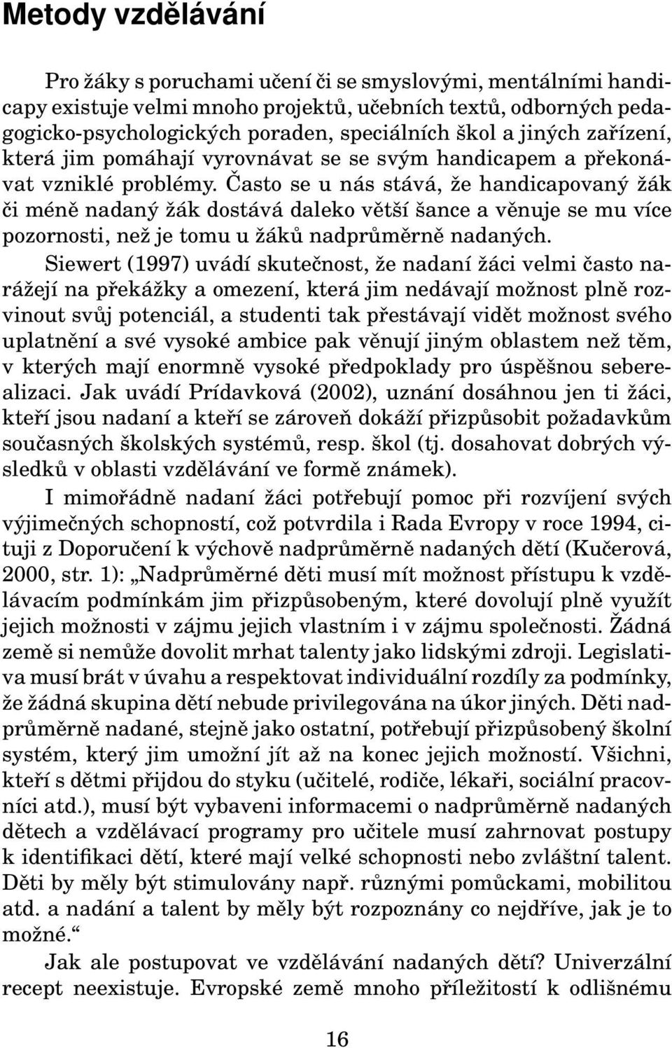 Často se u nás stává, že handicapovaný žák či méně nadaný žák dostává daleko větší šance a věnuje se mu více pozornosti, než je tomu u žáků nadprůměrně nadaných.