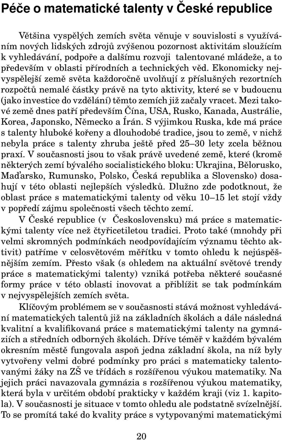 Ekonomicky nejvyspělejší země světa každoročně uvolňují z příslušných rezortních rozpočtů nemalé částky právě na tyto aktivity, které se v budoucnu (jako investice do vzdělání) těmto zemích již