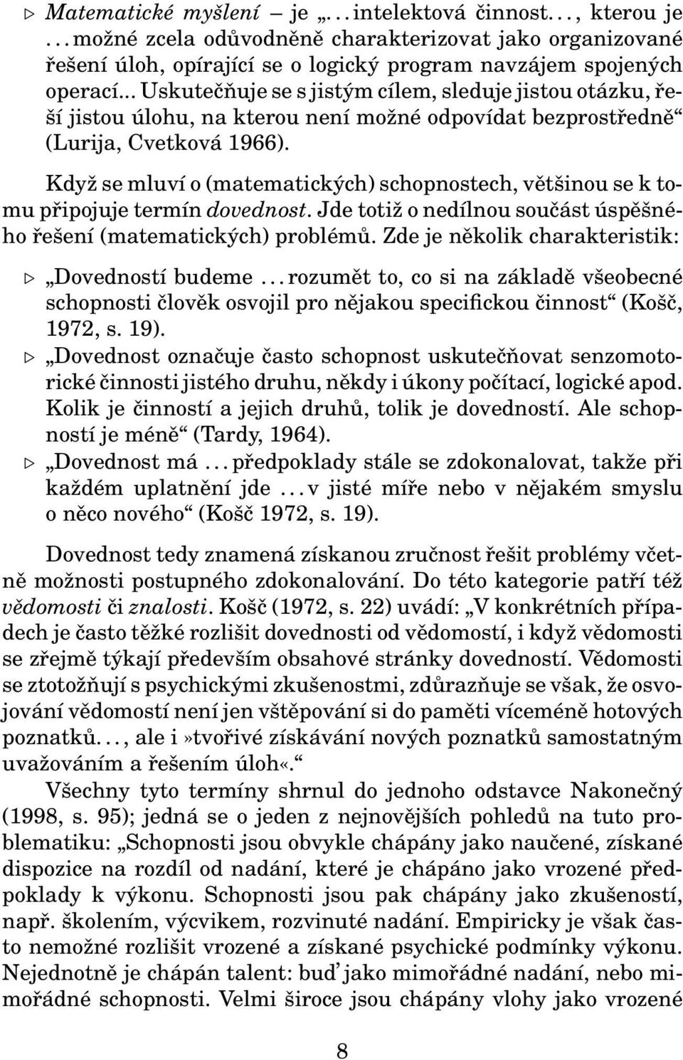 Když se mluví o (matematických) schopnostech, většinou se k tomu připojuje termín dovednost. Jde totiž o nedílnou součást úspěšného řešení (matematických) problémů.