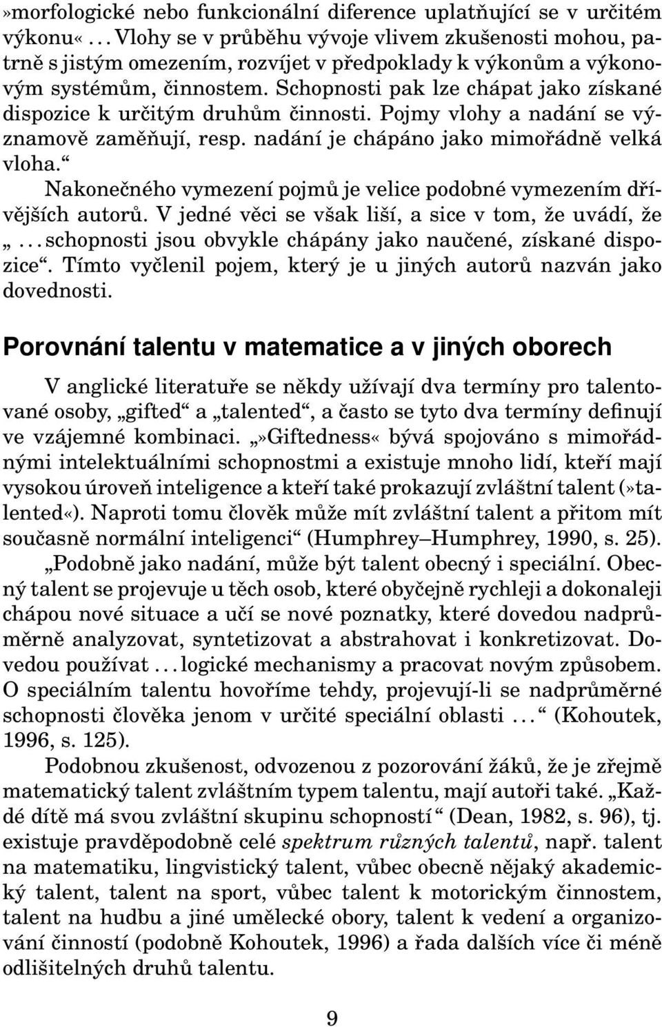 Schopnosti pak lze chápat jako získané dispozice k určitým druhům činnosti. Pojmy vlohy a nadání se významově zaměňují, resp. nadání je chápáno jako mimořádně velká vloha.