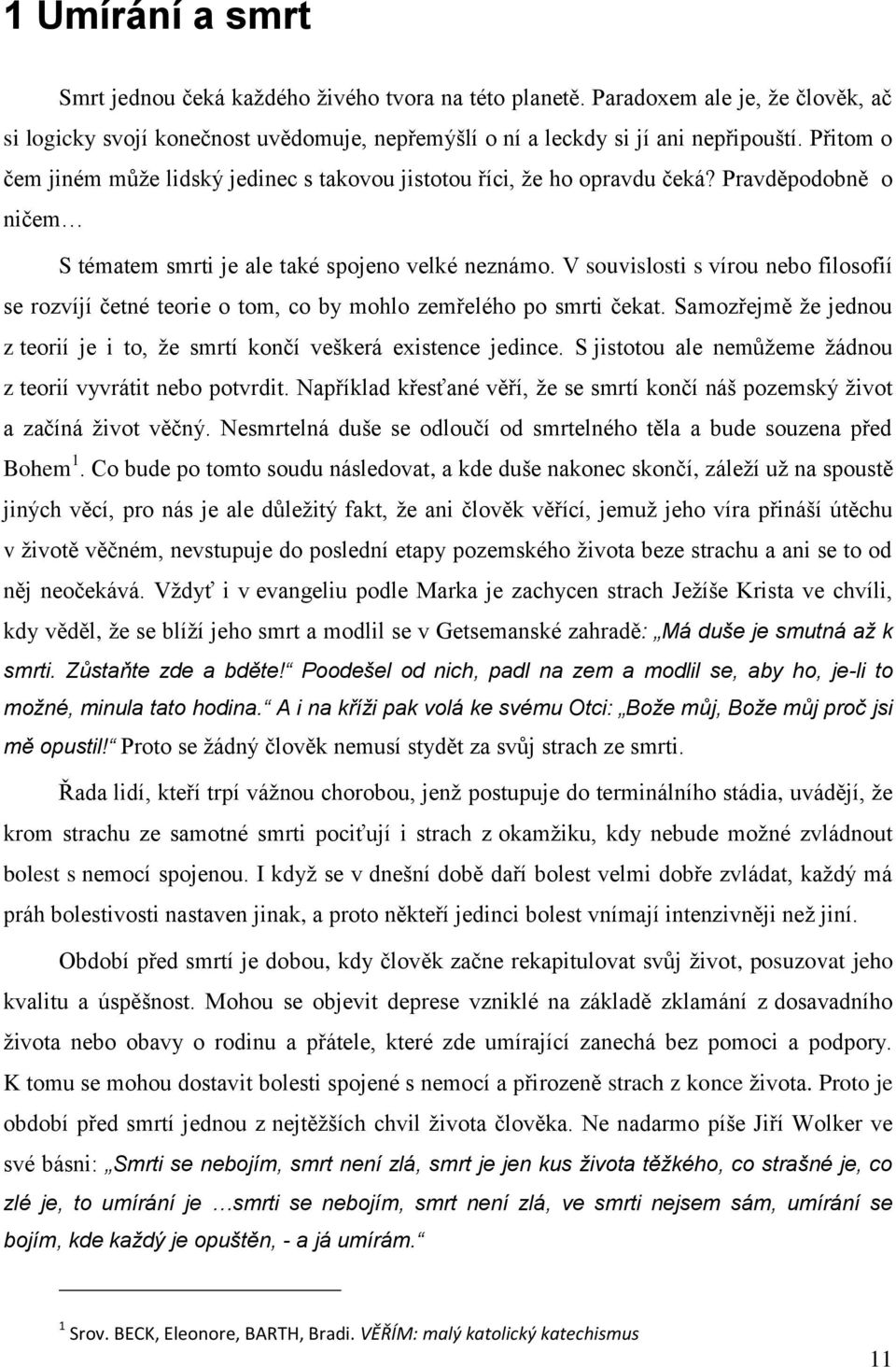 V souvislosti s vírou nebo filosofií se rozvíjí četné teorie o tom, co by mohlo zemřelého po smrti čekat. Samozřejmě že jednou z teorií je i to, že smrtí končí veškerá existence jedince.