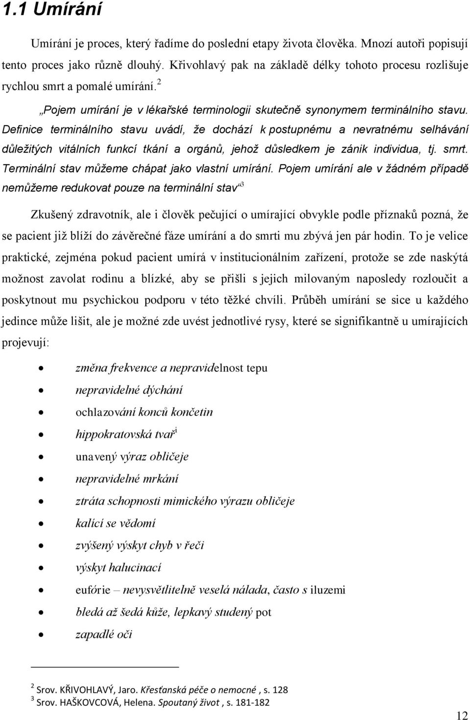 Definice terminálního stavu uvádí, že dochází k postupnému a nevratnému selhávání důležitých vitálních funkcí tkání a orgánů, jehož důsledkem je zánik individua, tj. smrt.