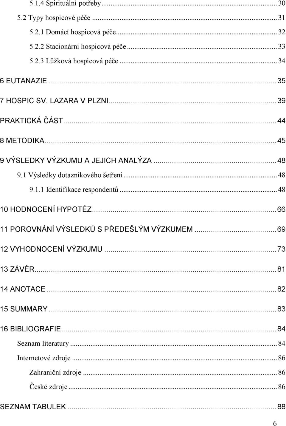 1 Výsledky dotazníkového šetření... 48 9.1.1 Identifikace respondentů... 48 10 HODNOCENÍ HYPOTÉZ... 66 11 POROVNÁNÍ VÝSLEDKŮ S PŘEDEŠLÝM VÝZKUMEM.