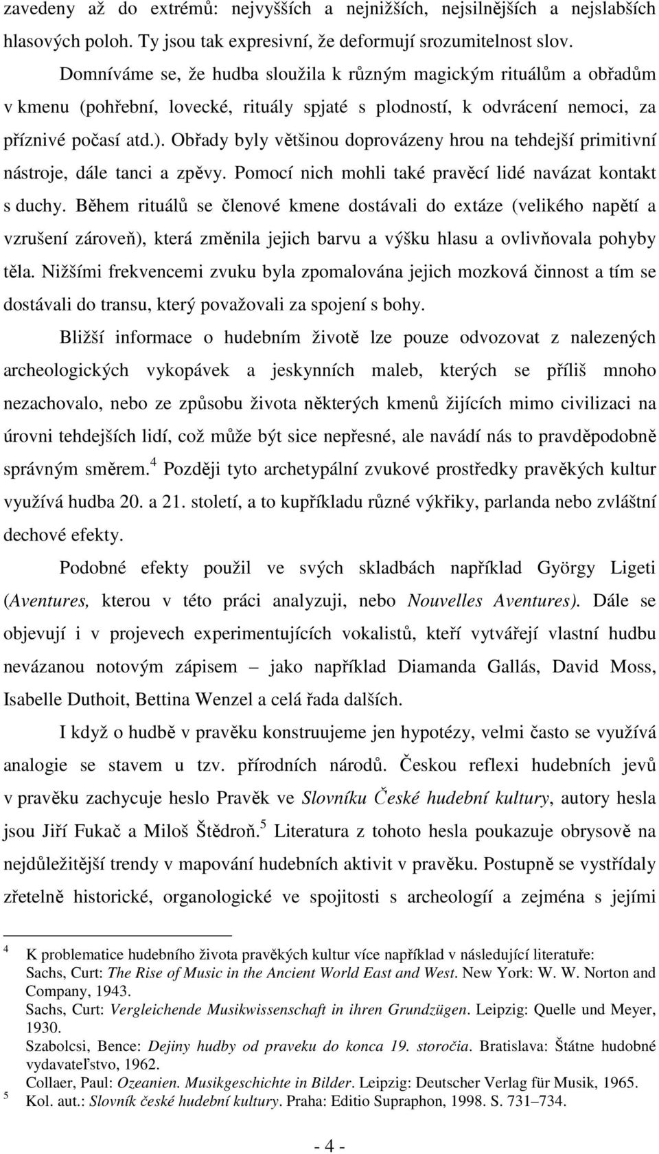 Obřady byly většinou doprovázeny hrou na tehdejší primitivní nástroje, dále tanci a zpěvy. Pomocí nich mohli také pravěcí lidé navázat kontakt s duchy.