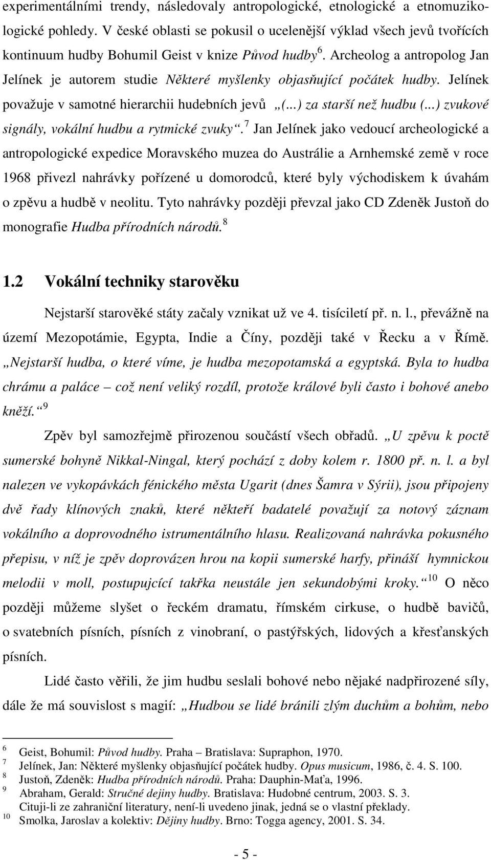 Archeolog a antropolog Jan Jelínek je autorem studie Některé myšlenky objasňující počátek hudby. Jelínek považuje v samotné hierarchii hudebních jevů (...) za starší než hudbu (.