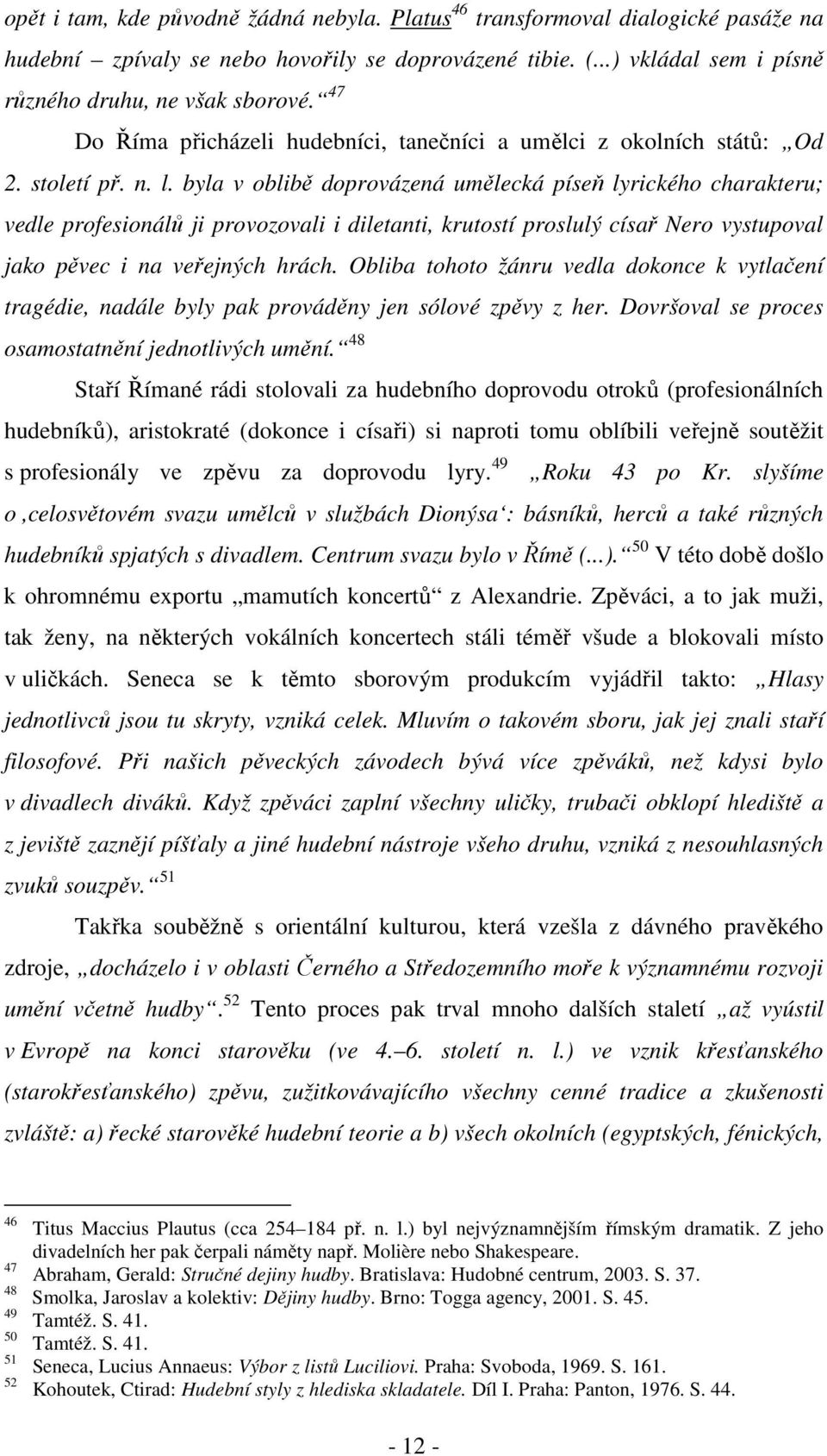 byla v oblibě doprovázená umělecká píseň lyrického charakteru; vedle profesionálů ji provozovali i diletanti, krutostí proslulý císař Nero vystupoval jako pěvec i na veřejných hrách.