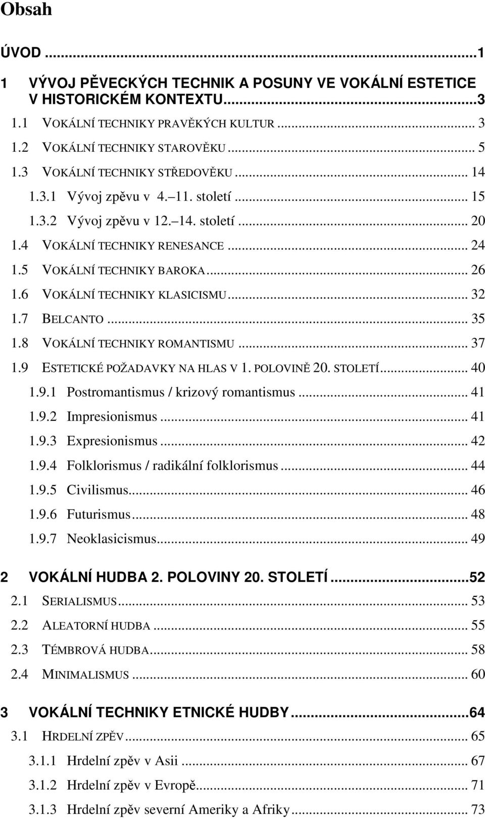 6 VOKÁLNÍ TECHNIKY KLASICISMU... 32 1.7 BELCANTO... 35 1.8 VOKÁLNÍ TECHNIKY ROMANTISMU... 37 1.9 ESTETICKÉ POŽADAVKY NA HLAS V 1. POLOVINĚ 20. STOLETÍ... 40 1.9.1 Postromantismus / krizový romantismus.