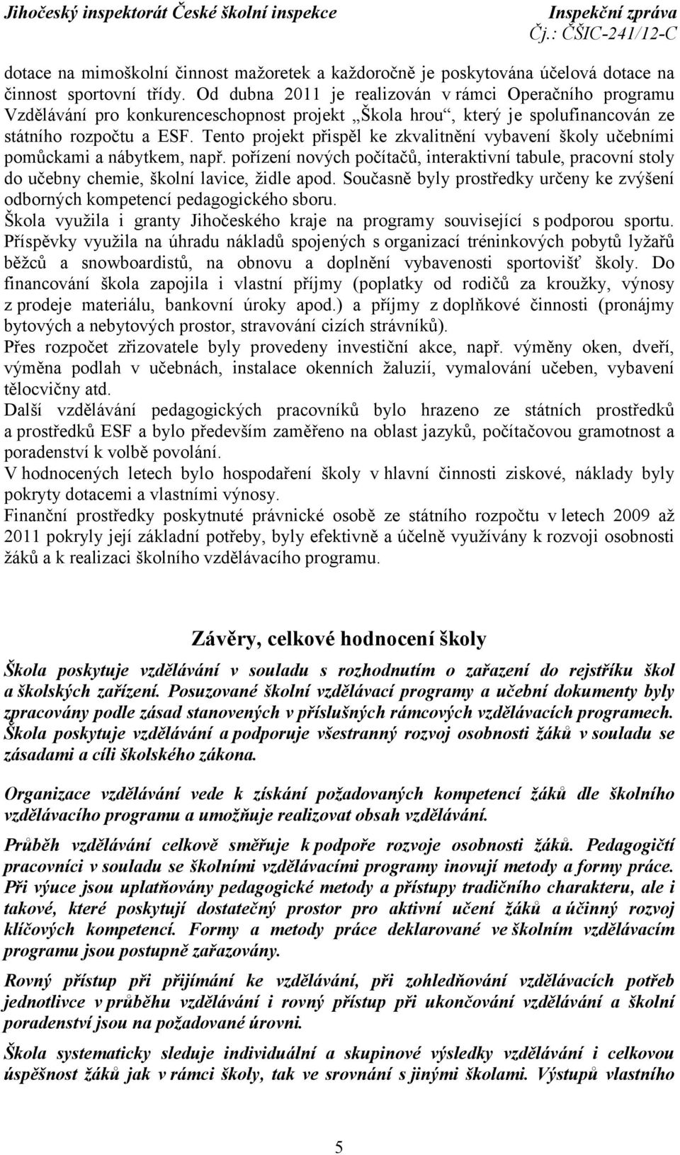 Tento projekt přispěl ke zkvalitnění vybavení školy učebními pomůckami a nábytkem, např. pořízení nových počítačů, interaktivní tabule, pracovní stoly do učebny chemie, školní lavice, židle apod.