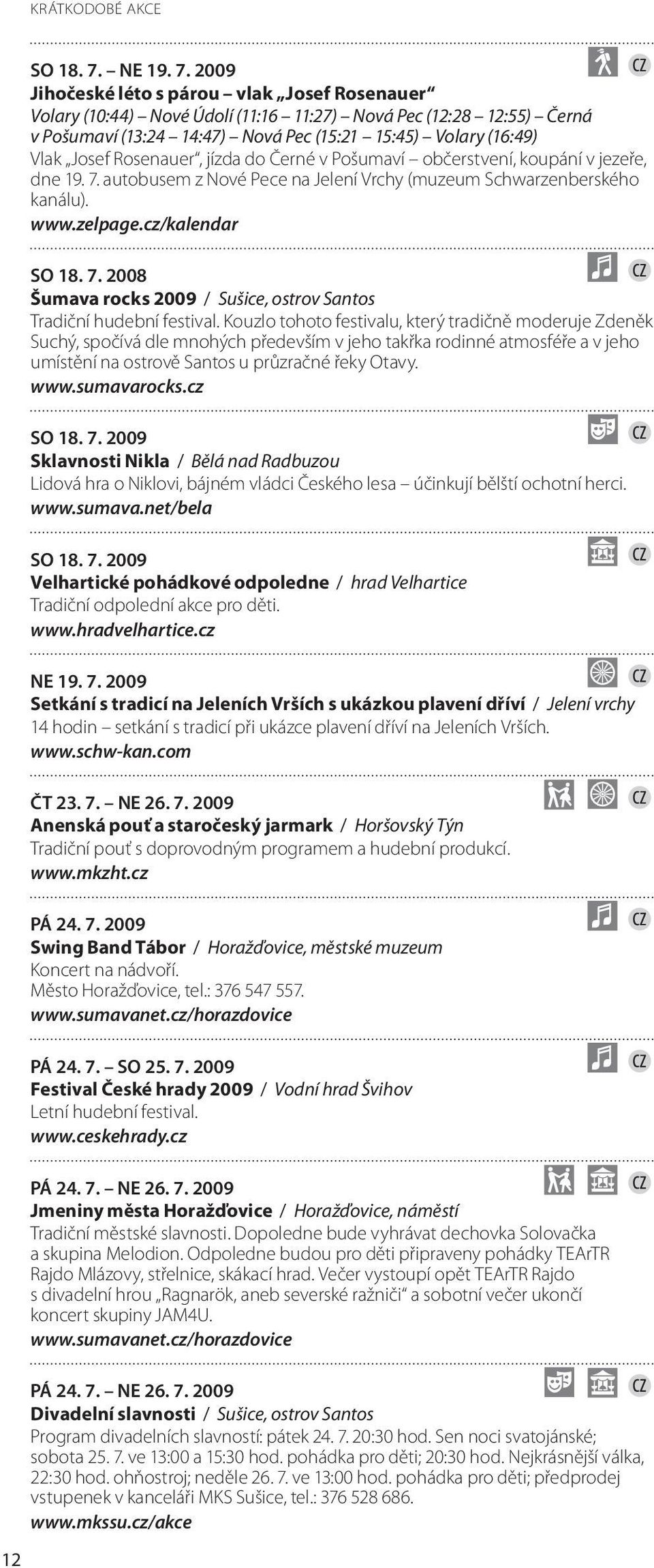 2009 Jihočeské léto s párou vlak Josef Rosenauer Volary (10:44) Nové Údolí (11:16 11:27) Nová Pec (12:28 12:55) Černá v Pošumaví (13:24 14:47) Nová Pec (15:21 15:45) Volary (16:49) Vlak Josef