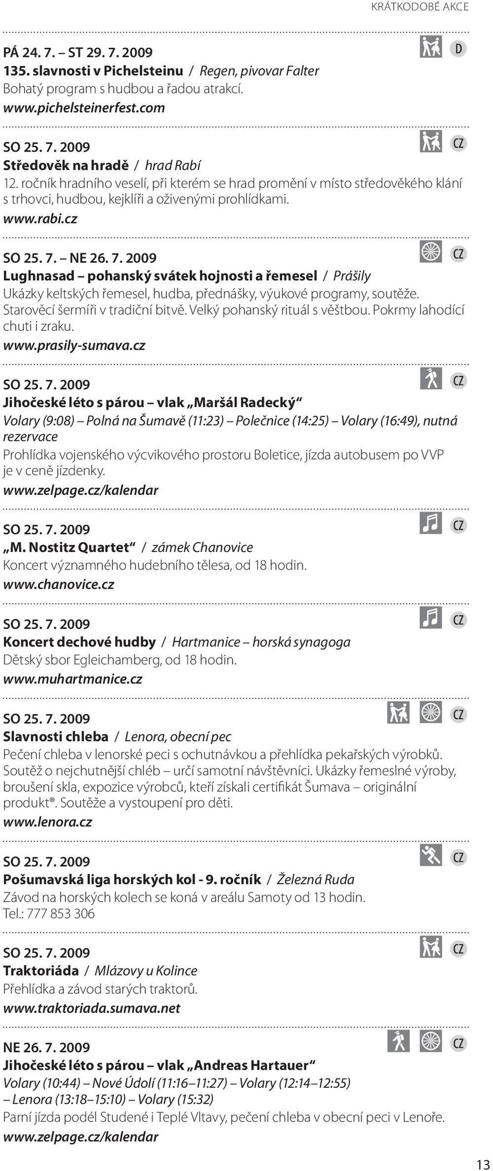 NE 26. 7. 2009 Lughnasad pohanský svátek hojnosti a řemesel / Prášily Ukázky keltských řemesel, hudba, přednášky, výukové programy, soutěže. Starověcí šermíři v tradiční bitvě.