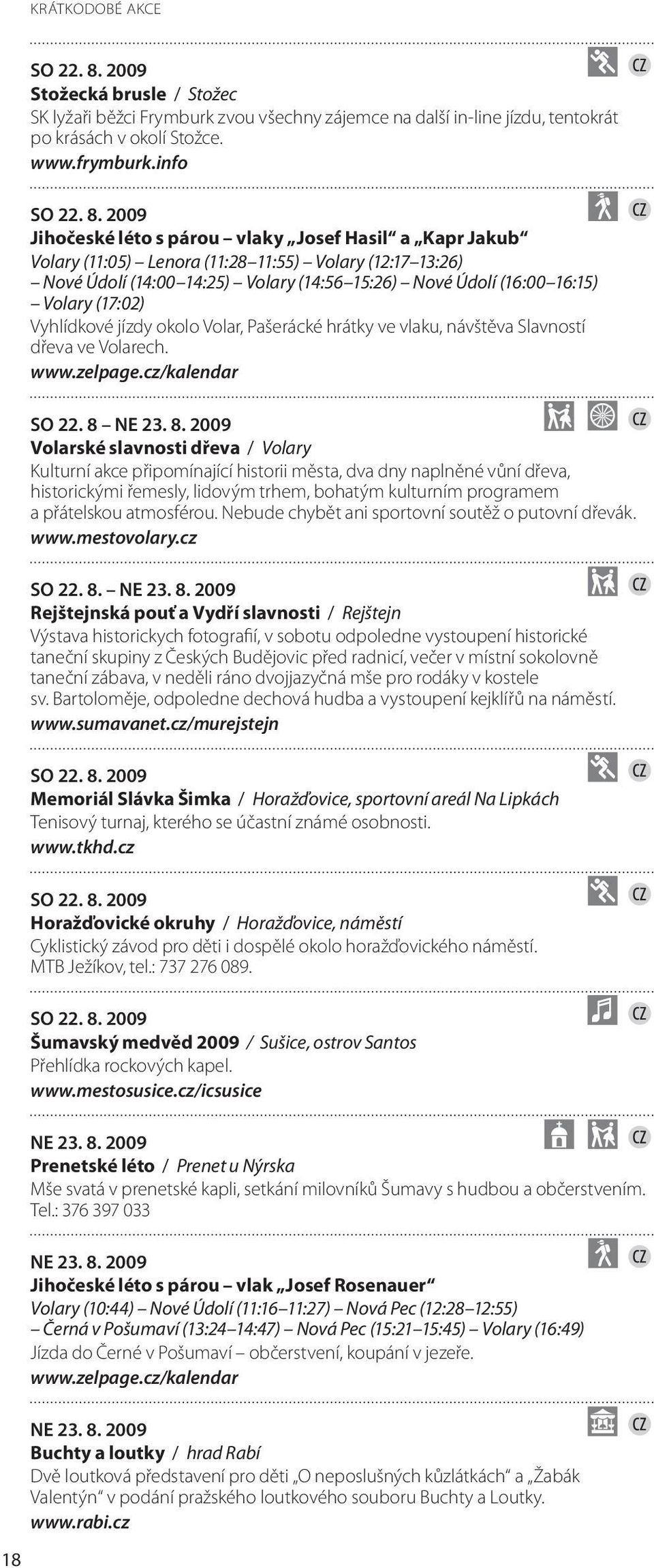 2009 Jihočeské léto s párou vlaky Josef Hasil a Kapr Jakub Volary (11:05) Lenora (11:28 11:55) Volary (12:17 13:26) Nové Údolí (14:00 14:25) Volary (14:56 15:26) Nové Údolí (16:00 16:15) Volary