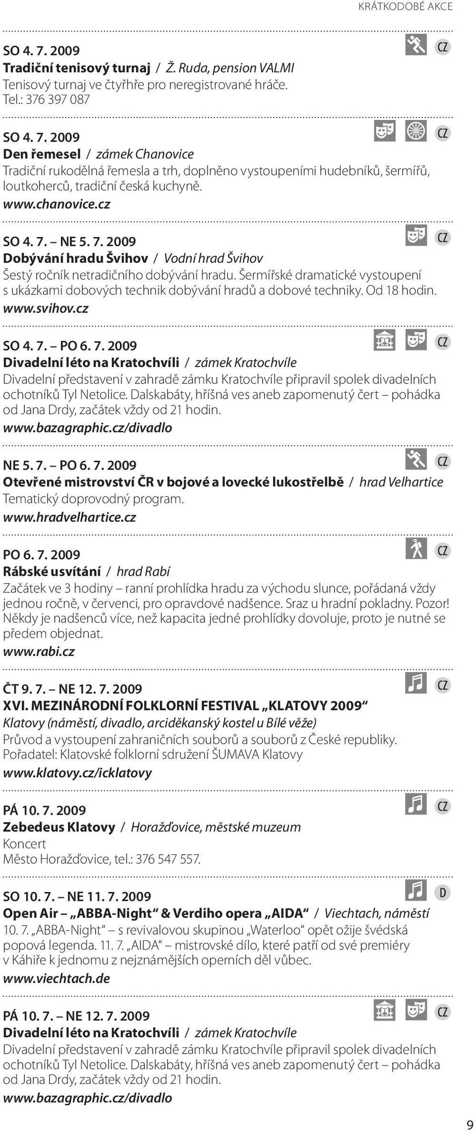 Šermířské dramatické vystoupení s ukázkami dobových technik dobývání hradů a dobové techniky. Od 18 hodin. www.svihov.cz SO 4. 7.