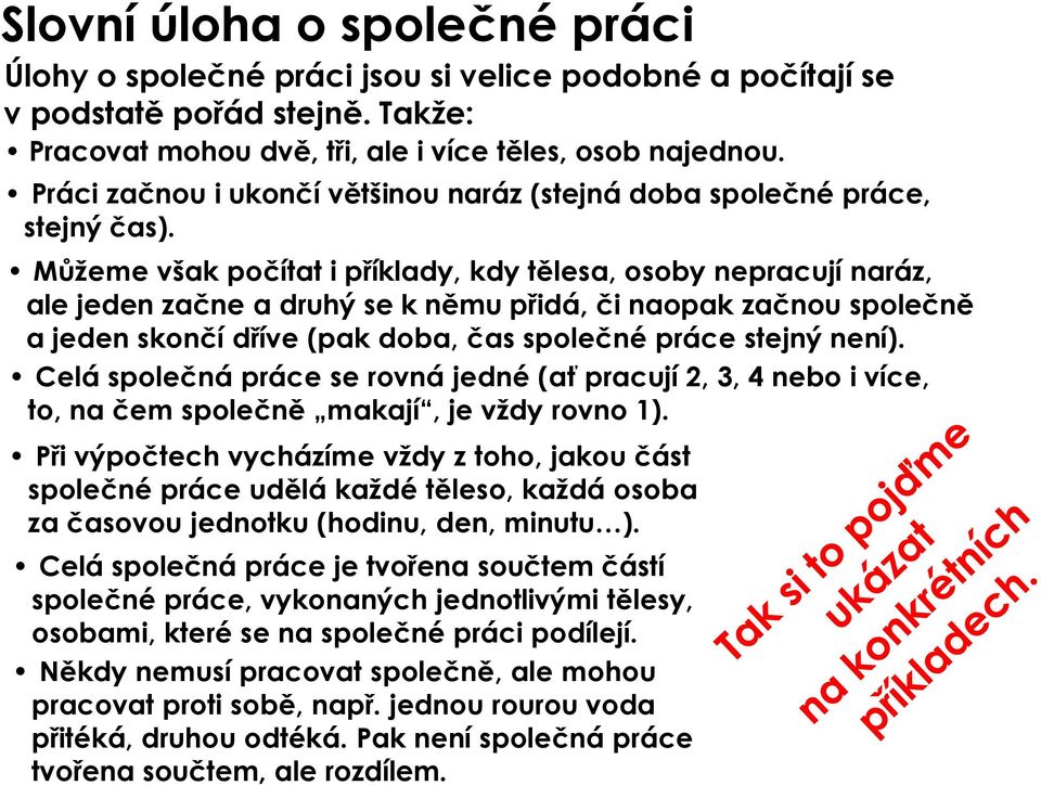 Můžeme však počítat i příklady, kdy tělesa, osoby nepracují naráz, ale jeden začne a druhý se k němu přidá, či naopak začnou společně a jeden skončí dříve (pak doba, čas společné práce stejný není).