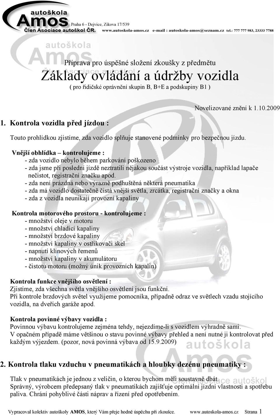 Vnější obhlídka kontrolujeme : - zda vozidlo nebylo během parkování poškozeno - zda jsme při poslední jízdě neztratili nějakou součást výstroje vozidla, například lapače nečistot, registrační značku