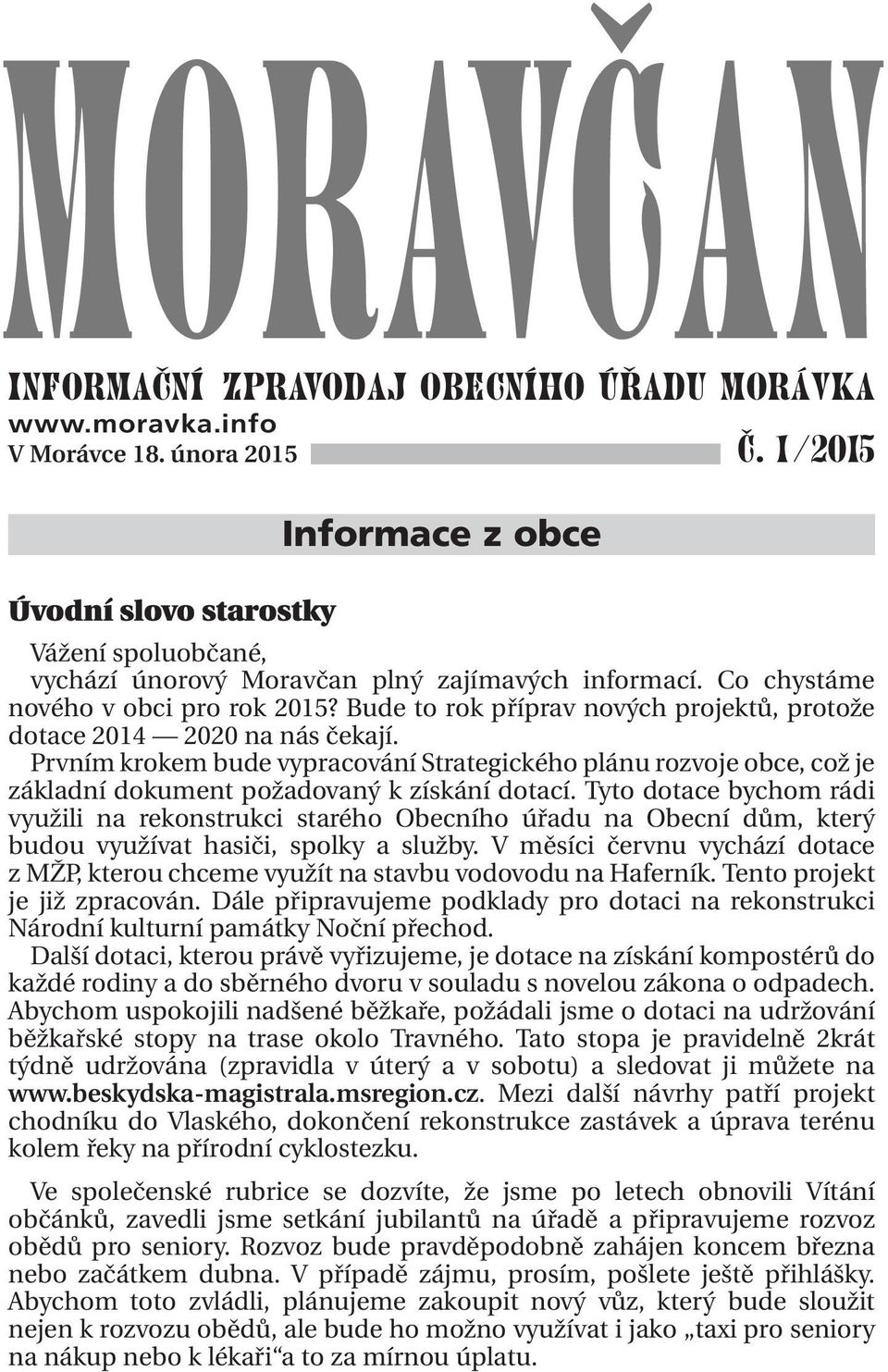 Bude to rok příprav nových projektů, protože dotace 2014 2020 na nás čekají. Prvním krokem bude vypracování Strategického plánu rozvoje obce, což je základní dokument požadovaný k získání dotací.