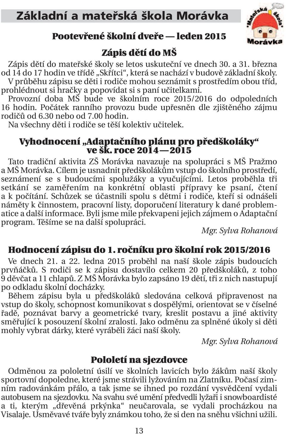 V průběhu zápisu se děti i rodiče mohou seznámit s prostředím obou tříd, prohlédnout si hračky a popovídat si s paní učitelkami.