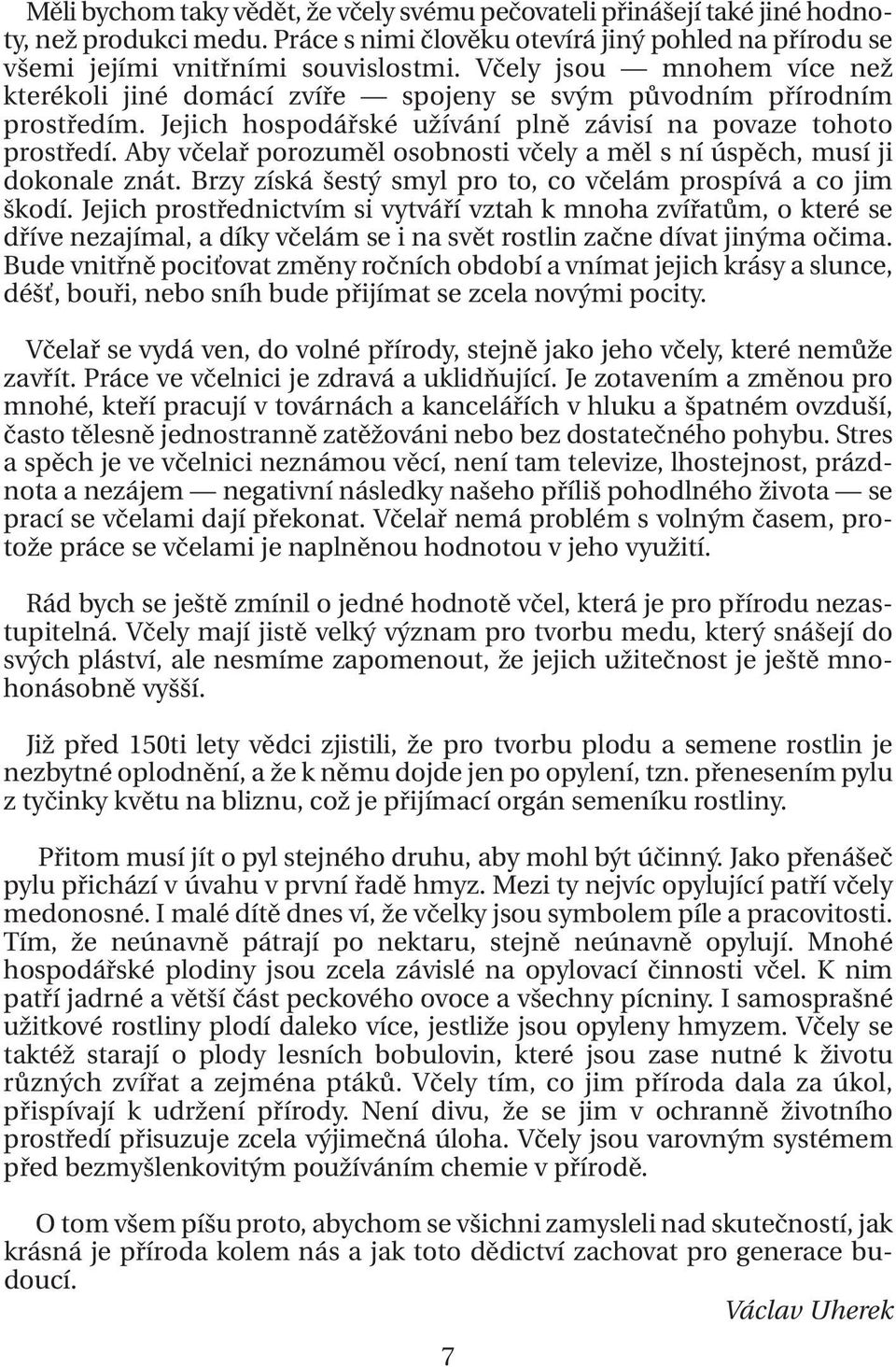 Aby včelař porozuměl osobnosti včely a měl s ní úspěch, musí ji dokonale znát. Brzy získá šestý smyl pro to, co včelám prospívá a co jim škodí.