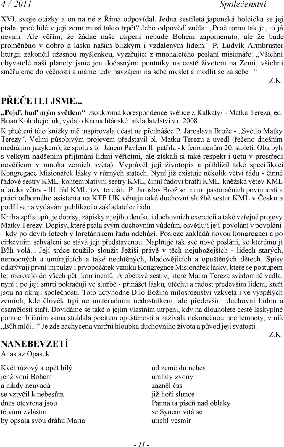 Ludvík Armbruster liturgii zakončil úžasnou myšlenkou, vyzařující z mnohaletého poslání misionáře: Všichni obyvatelé naší planety jsme jen dočasnými poutníky na cestě životem na Zemi, všichni