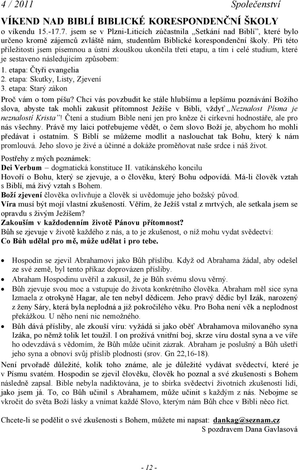 Při této přiležitosti jsem písemnou a ústní zkouškou ukončila třetí etapu, a tím i celé studium, které je sestaveno následujícím způsobem: 1. etapa: Čtyři evangelia 2. etapa: Skutky, Listy, Zjevení 3.