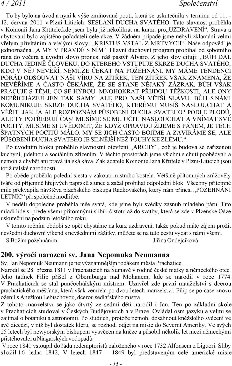 V žádném případě jsme nebyli zklamání velmi vřelým přivítáním a vřelými slovy: KRISTUS VSTAL Z MRTVÝCH. Naše odpověď je jednoznačná A MY V PRAVDĚ S NÍM.