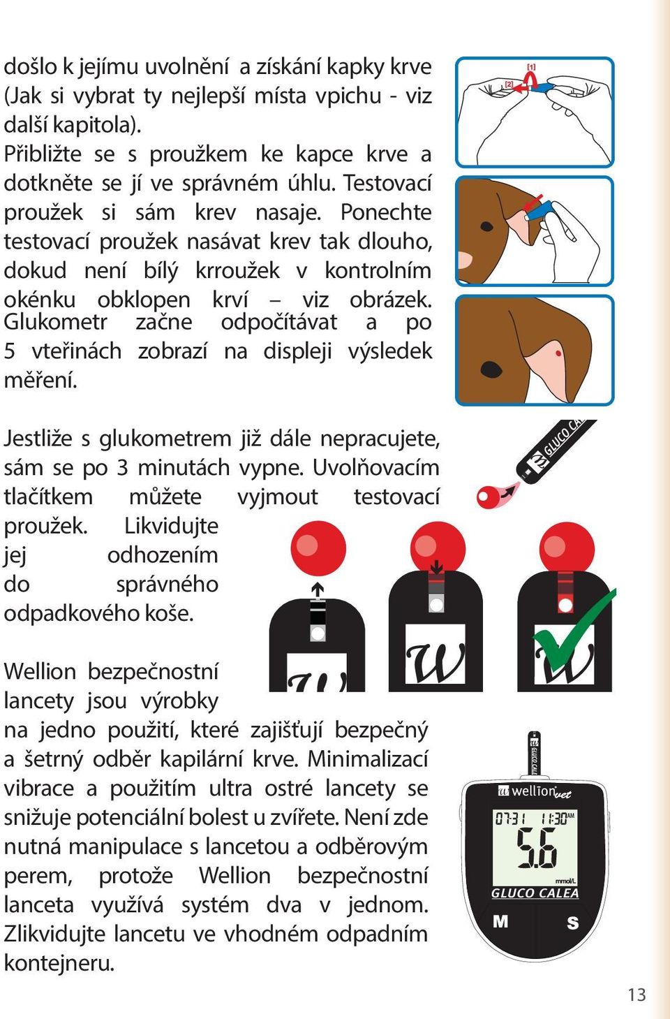 Glukometr začne odpočítávat a po 5 vteřinách zobrazí na displeji výsledek měření. Jestliže s glukometrem již dále nepracujete, sám se po 3 minutách vypne.