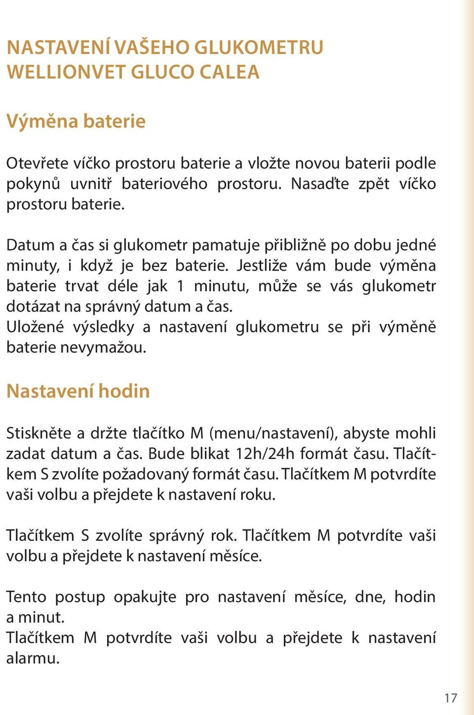 Uložené výsledky a nastavení glukometru se při výměně baterie nevymažou. Nastavení hodin Stiskněte a držte tlačítko M (menu/nastavení), abyste mohli zadat datum a čas. Bude blikat 12h/24h formát času.