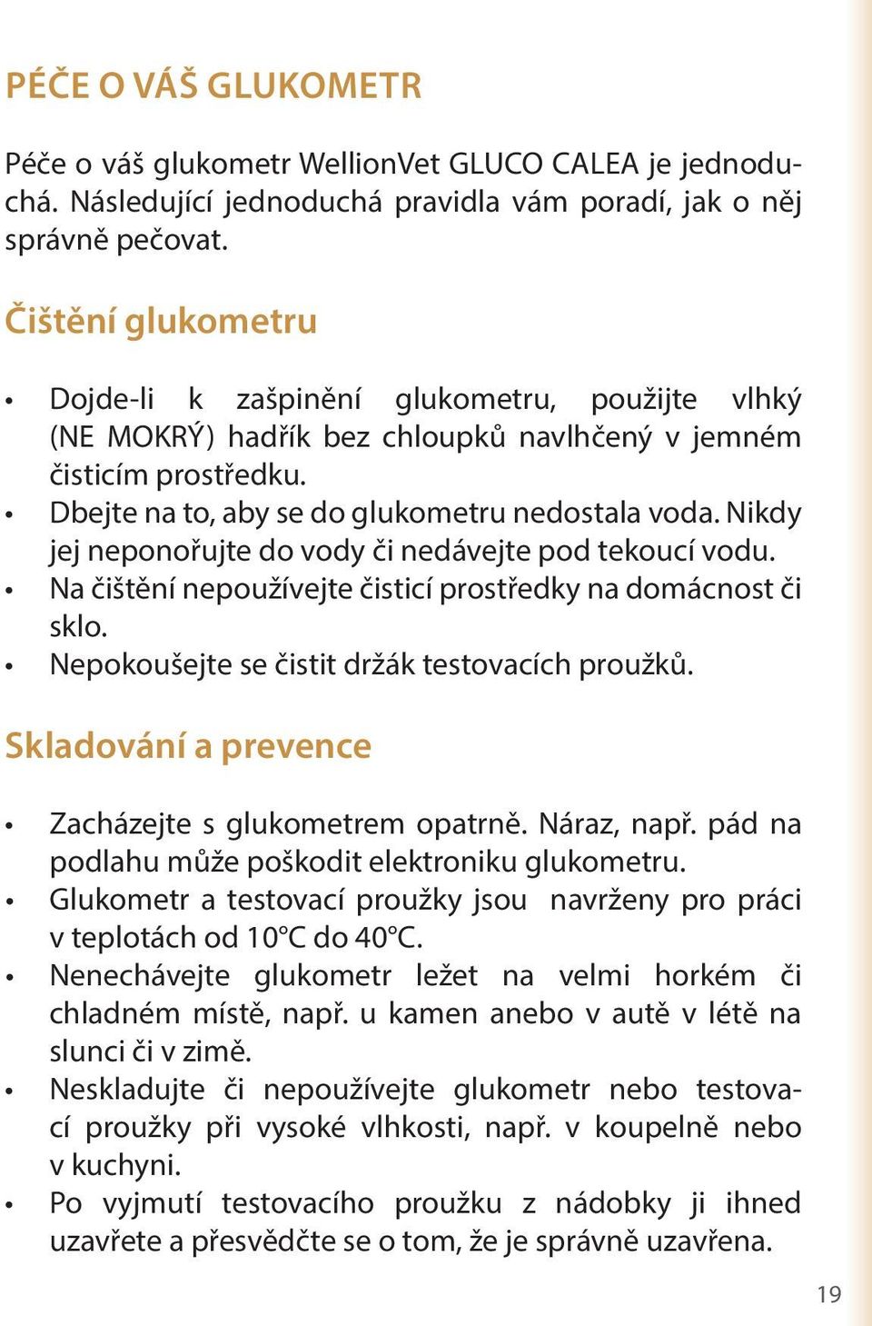 Čištění glukometru (NE MOKRÝ) hadřík bez chloupků navlhčený v jemném čisticím prostředku. jej neponořujte do vody či nedávejte pod tekoucí vodu.