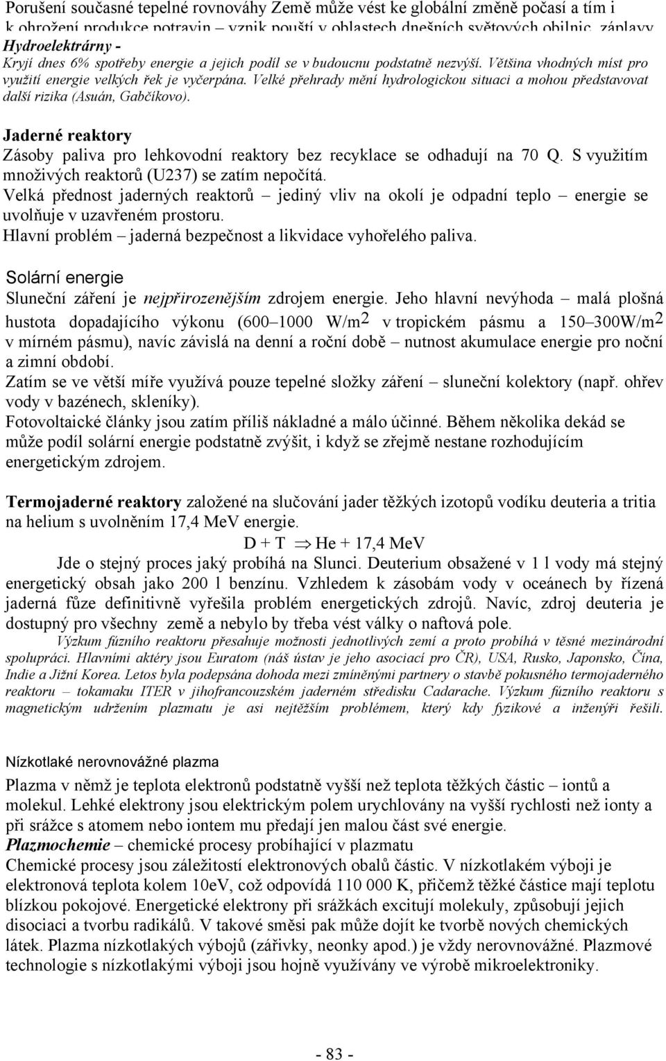 Velké přehrady mění hydrologickou situaci a mohou představovat další rizika (Asuán, Gabčíkovo). Jaderné reaktory Zásoby paliva pro lehkovodní reaktory bez recyklace se odhadují na 70 Q.