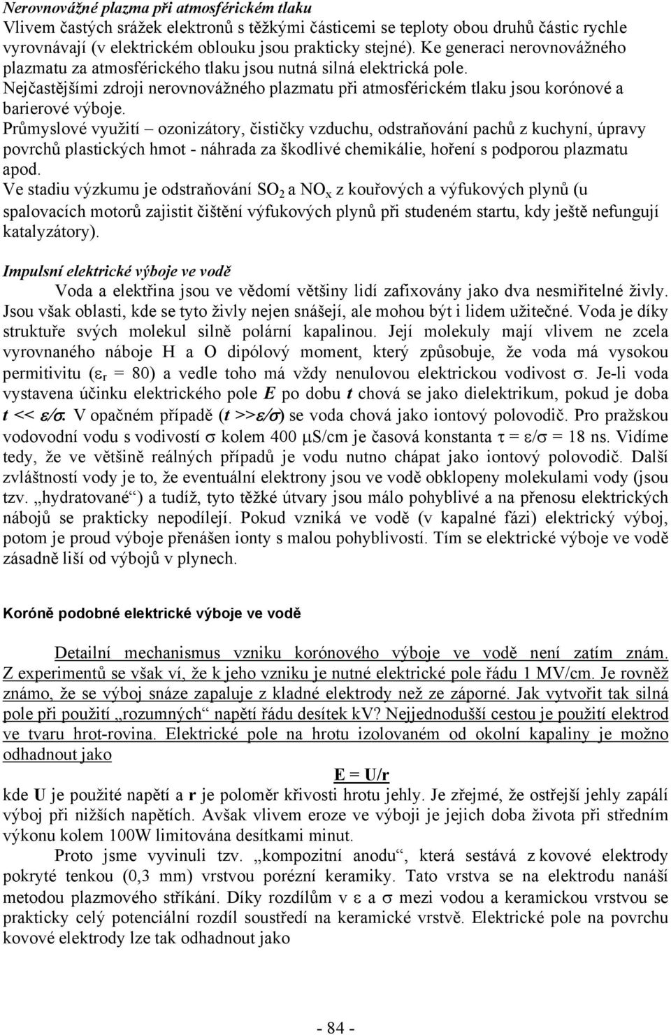 Průmyslové využití ozonizátory, čističky vzduchu, odstraňování pachů z kuchyní, úpravy povrchů plastických hmot - náhrada za škodlivé chemikálie, hoření s podporou plazmatu apod.