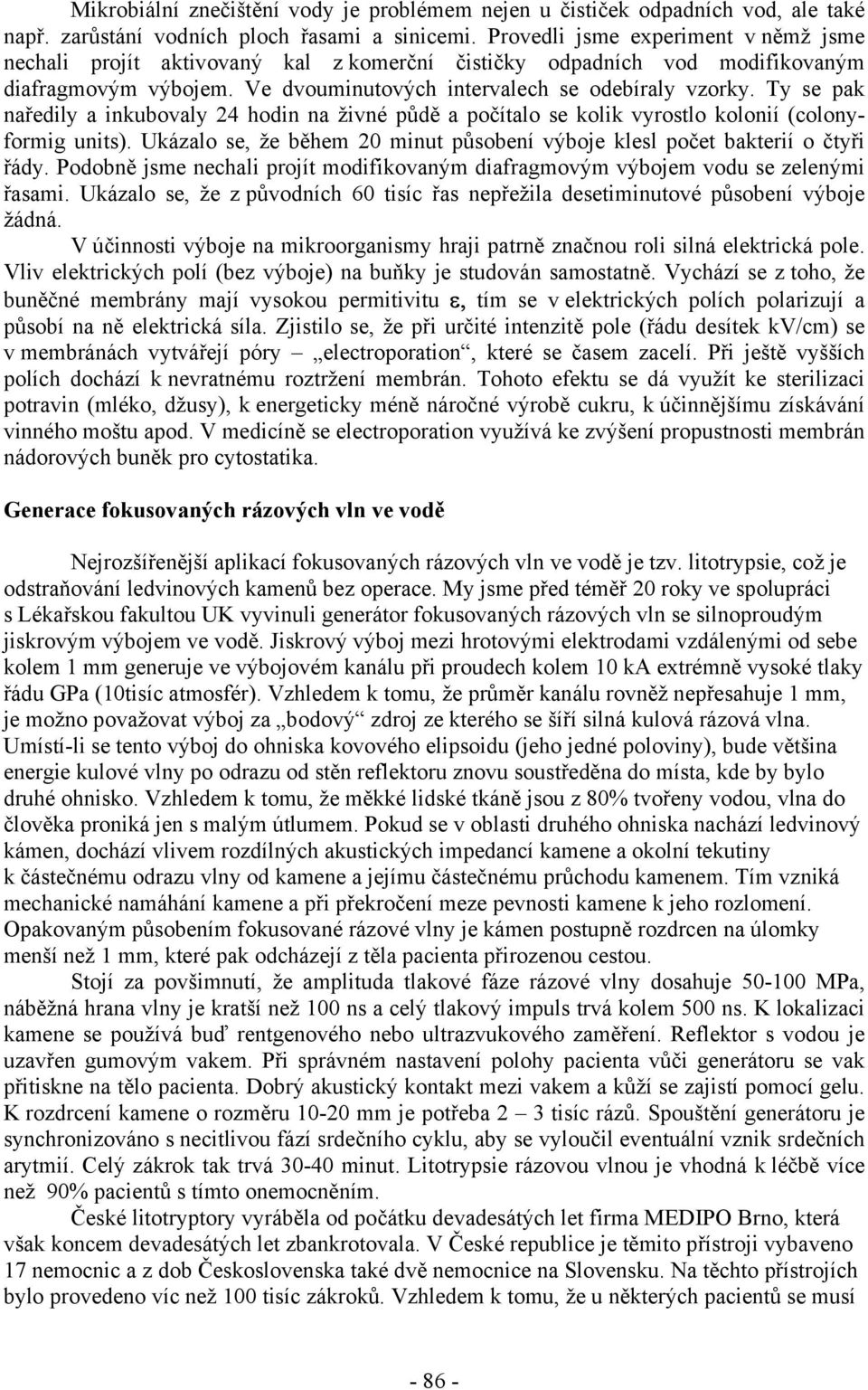 Ty se pak naředily a inkubovaly 24 hodin na živné půdě a počítalo se kolik vyrostlo kolonií (colonyformig units). Ukázalo se, že během 20 minut působení výboje klesl počet bakterií o čtyři řády.