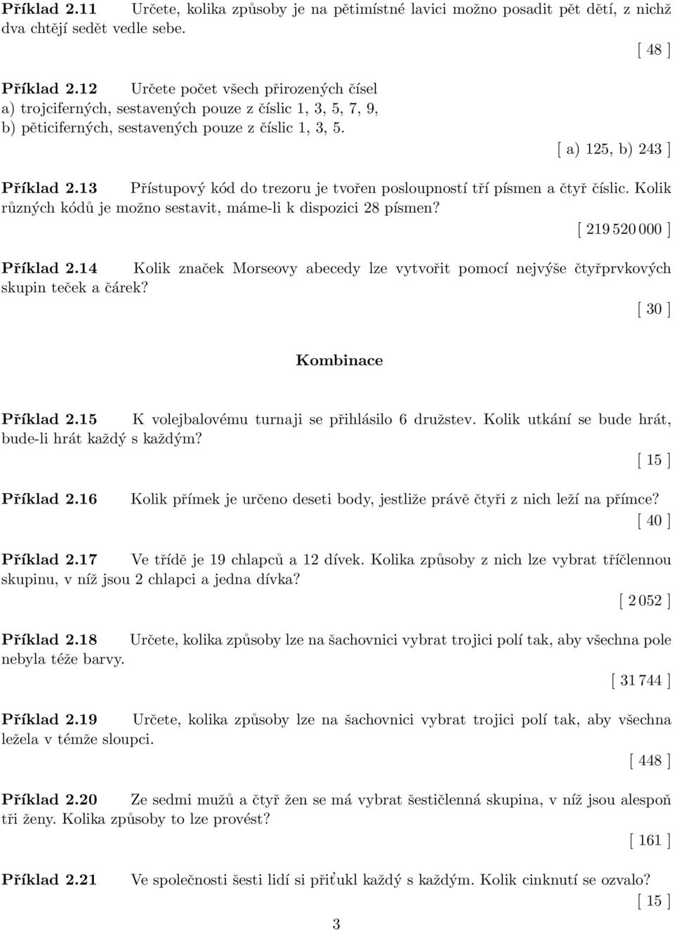 13 Přístupový kód do trezoru je tvořen posloupností tří písmen a čtyř číslic. Kolik různých kódů je možno sestavit, máme-li k dispozici 28 písmen? [ 219 520 000 ] Příklad 2.