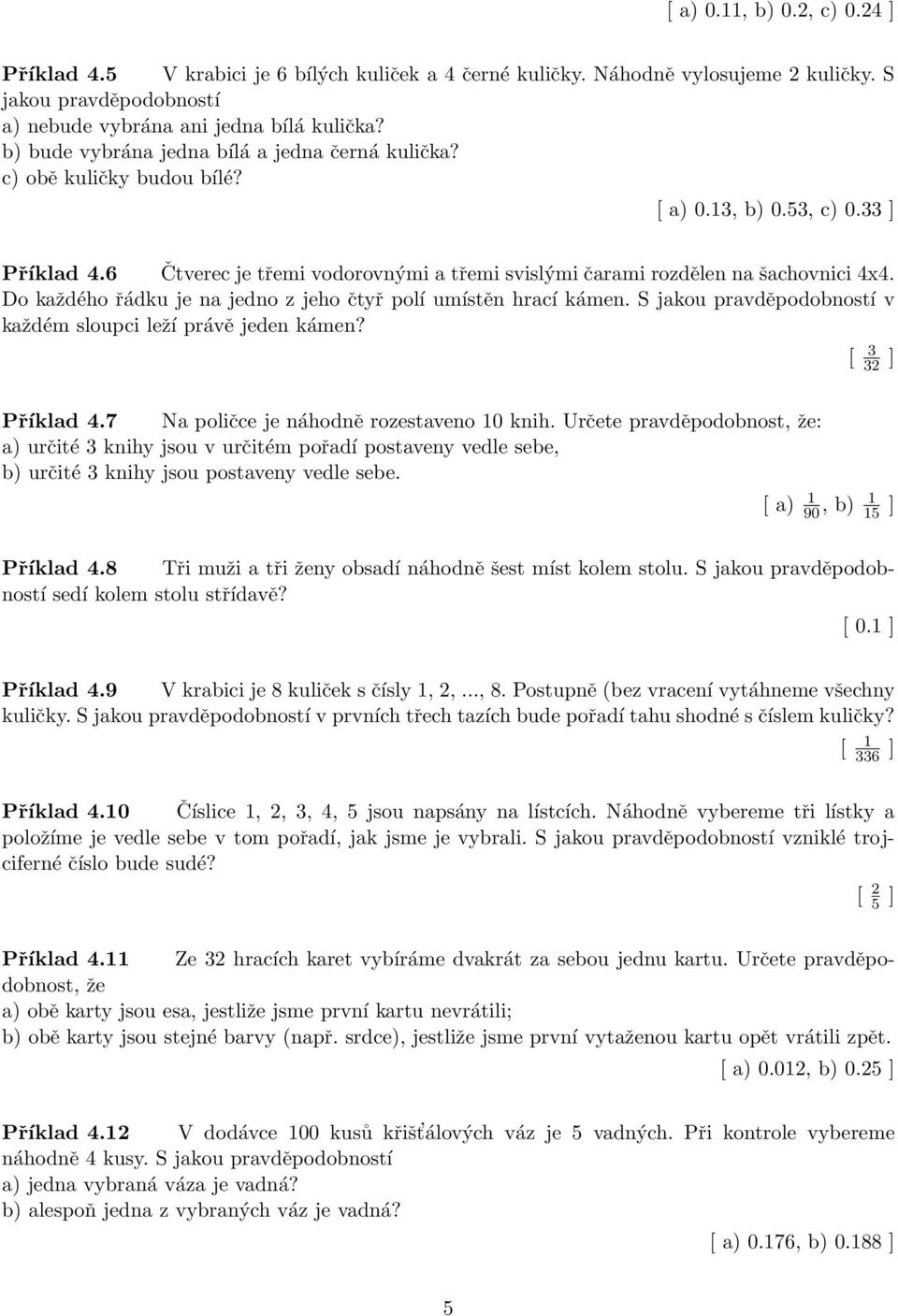 Do každého řádku je na jedno z jeho čtyř polí umístěn hrací kámen. S jakou pravděpodobností v každém sloupci leží právě jeden kámen? Příklad 4.7 Na poličce je náhodně rozestaveno 10 knih.