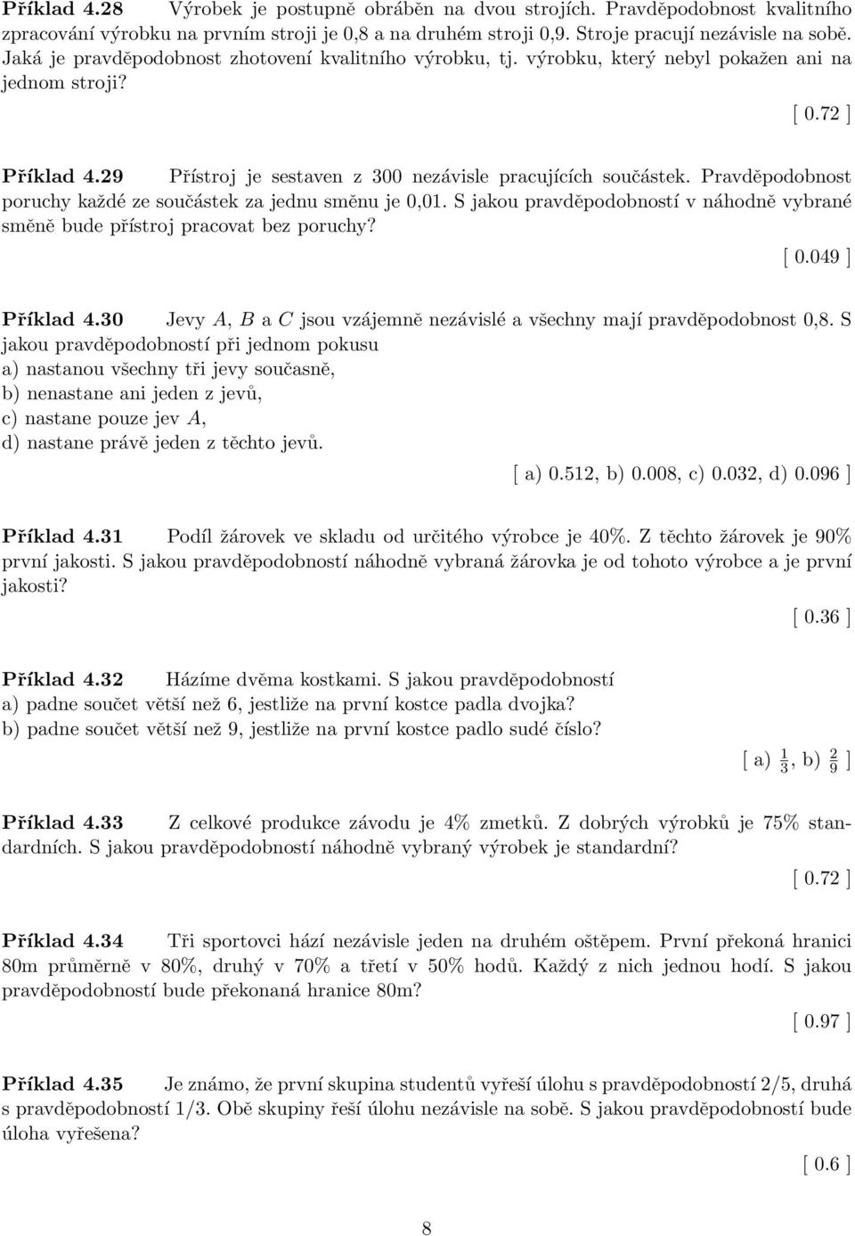 Pravděpodobnost poruchy každé ze součástek za jednu směnu je 0,01. S jakou pravděpodobností v náhodně vybrané směně bude přístroj pracovat bez poruchy? [ 0.049 ] Příklad 4.