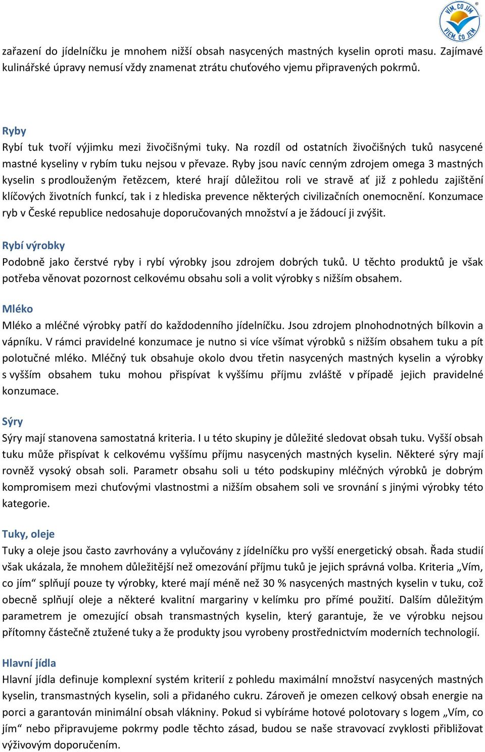 Ryby jsou navíc cenným zdrojem omega 3 mastných kyselin s prodlouženým řetězcem, které hrají důležitou roli ve stravě ať již z pohledu zajištění klíčových životních funkcí, tak i z hlediska prevence