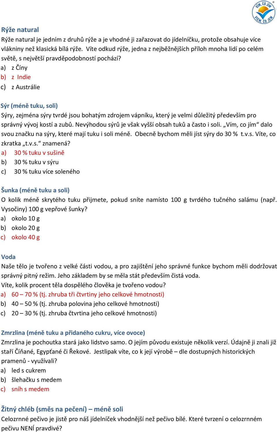 a) z Číny b) z Indie c) z Austrálie Sýr (méně tuku, soli) Sýry, zejména sýry tvrdé jsou bohatým zdrojem vápníku, který je velmi důležitý především pro správný vývoj kostí a zubů.