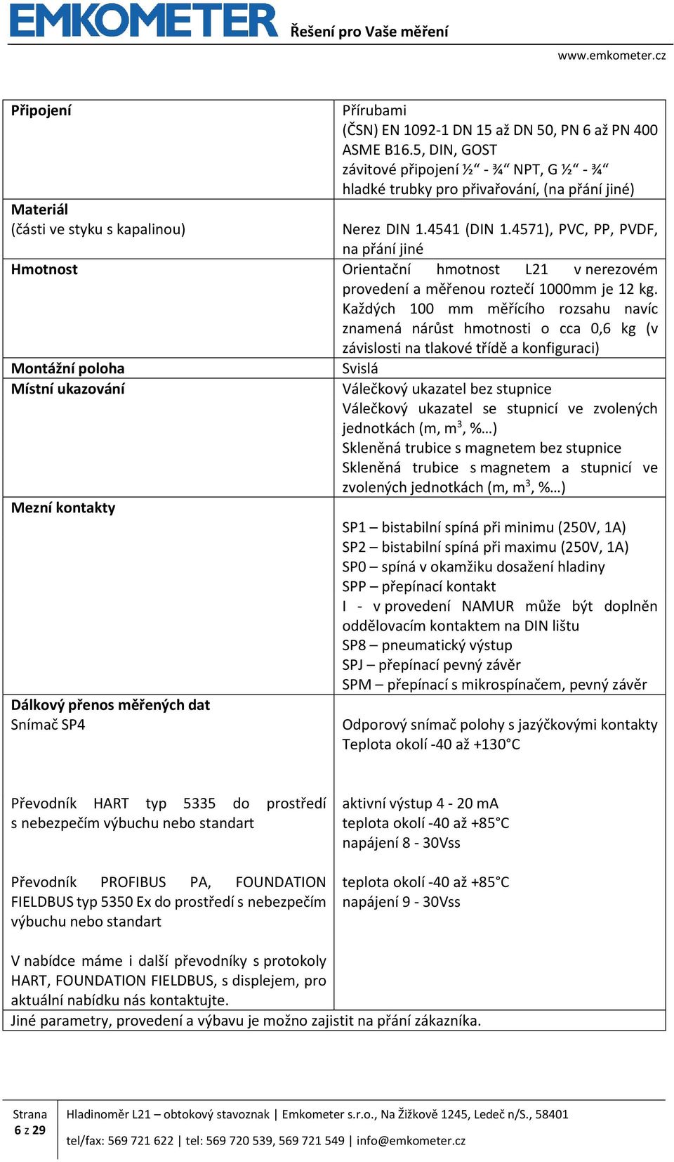 4571), PVC, PP, PVDF, na přání jiné Hmotnost Orientační hmotnost L21 v nerezovém provedení a měřenou roztečí 1000mm je 12 kg.