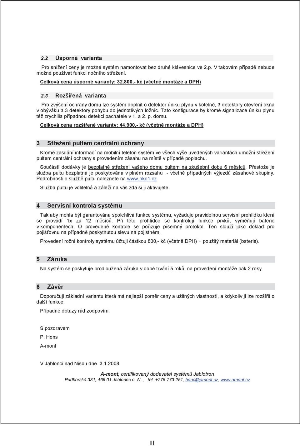 3 Rozšíená varianta Pro zvýšení ochrany domu lze systém doplnit o detektor úniku plynu v koteln, 3 detektory otevení okna v obýváku a 3 detektory pohybu do jednotlivých ložnic.