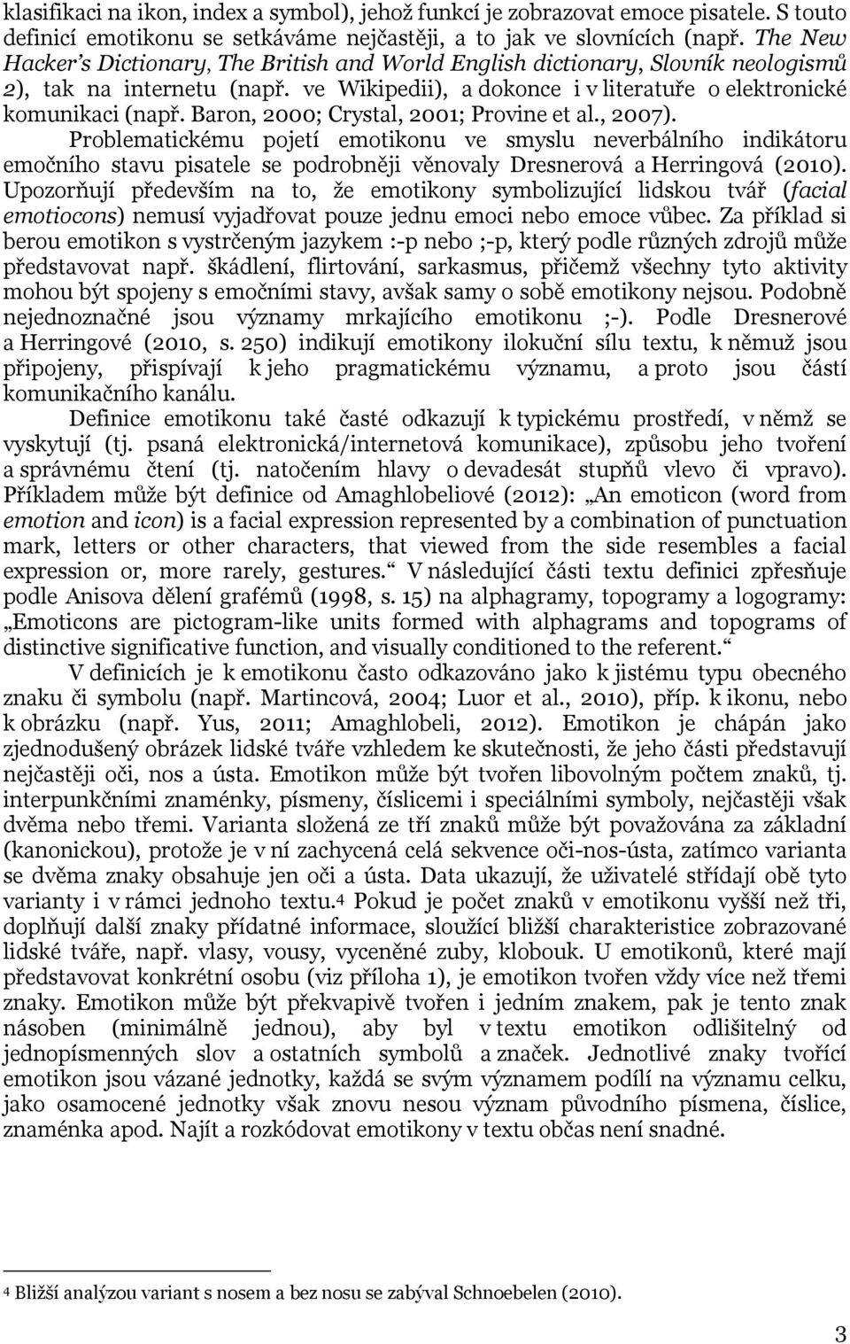 Baron, 2000; Crystal, 2001; Provine et al., 2007). Problematickému pojetí emotikonu ve smyslu neverbálního indikátoru emočního stavu pisatele se podrobněji věnovaly Dresnerová a Herringová (2010).