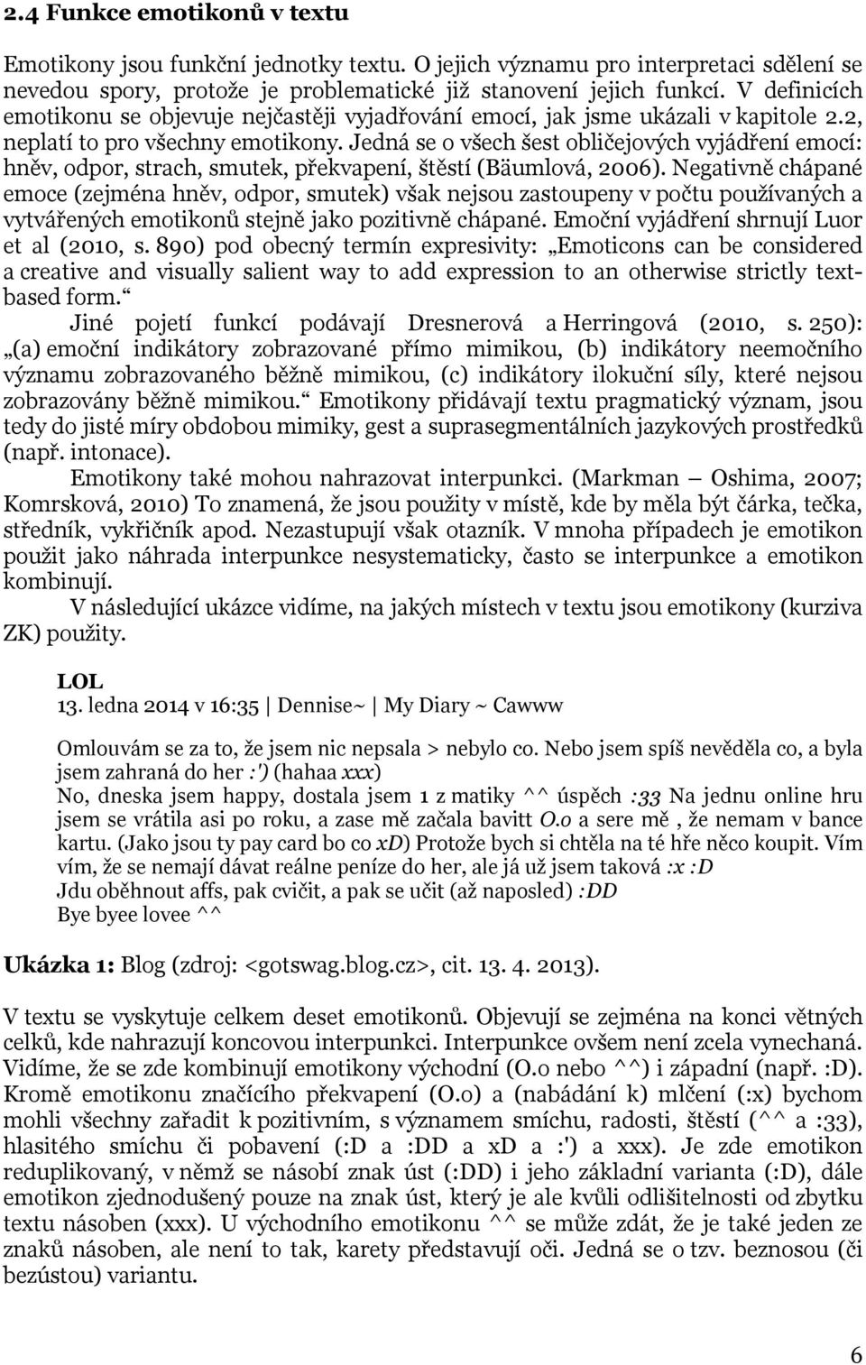 Jedná se o všech šest obličejových vyjádření emocí: hněv, odpor, strach, smutek, překvapení, štěstí (Bäumlová, 2006).