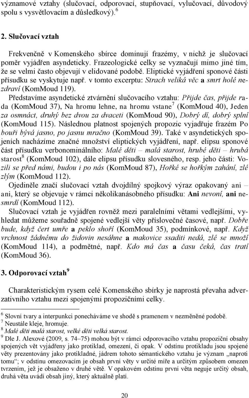 Frazeologické celky se vyznačují mimo jiné tím, že se velmi často objevují v elidované podobě. Eliptické vyjádření sponové části přísudku se vyskytuje např.