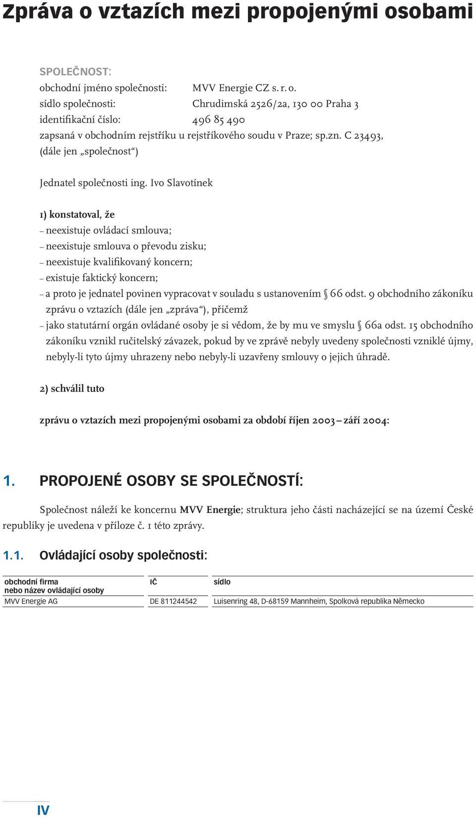 Ivo Slavotínek 1) konstatoval, že neexistuje ovládací smlouva; neexistuje smlouva o převodu zisku; neexistuje kvalifikovaný koncern; existuje faktický koncern; a proto je jednatel povinen vypracovat