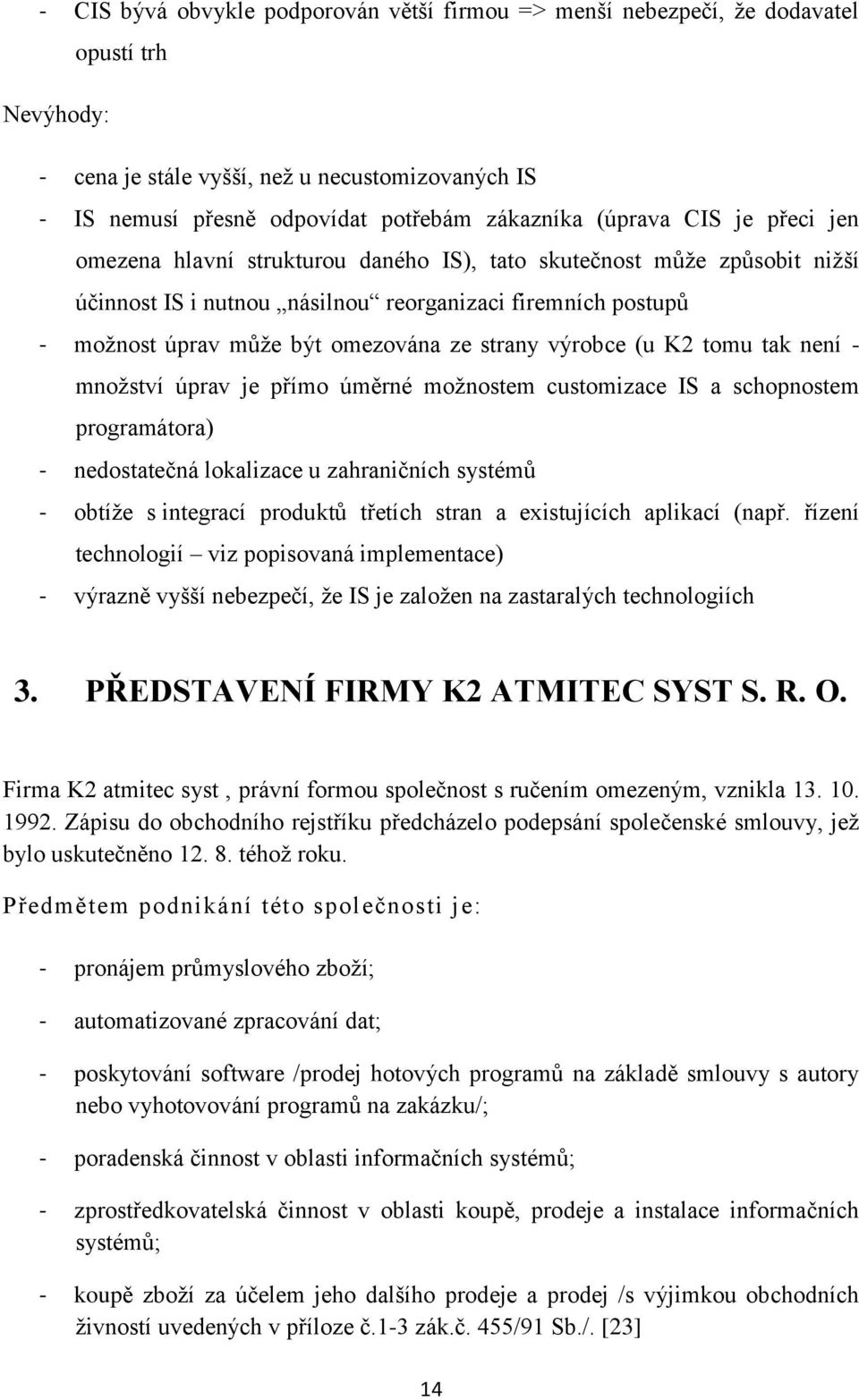 strany výrobce (u K2 tomu tak není - mnoţství úprav je přímo úměrné moţnostem customizace IS a schopnostem programátora) - nedostatečná lokalizace u zahraničních systémů - obtíţe s integrací produktů