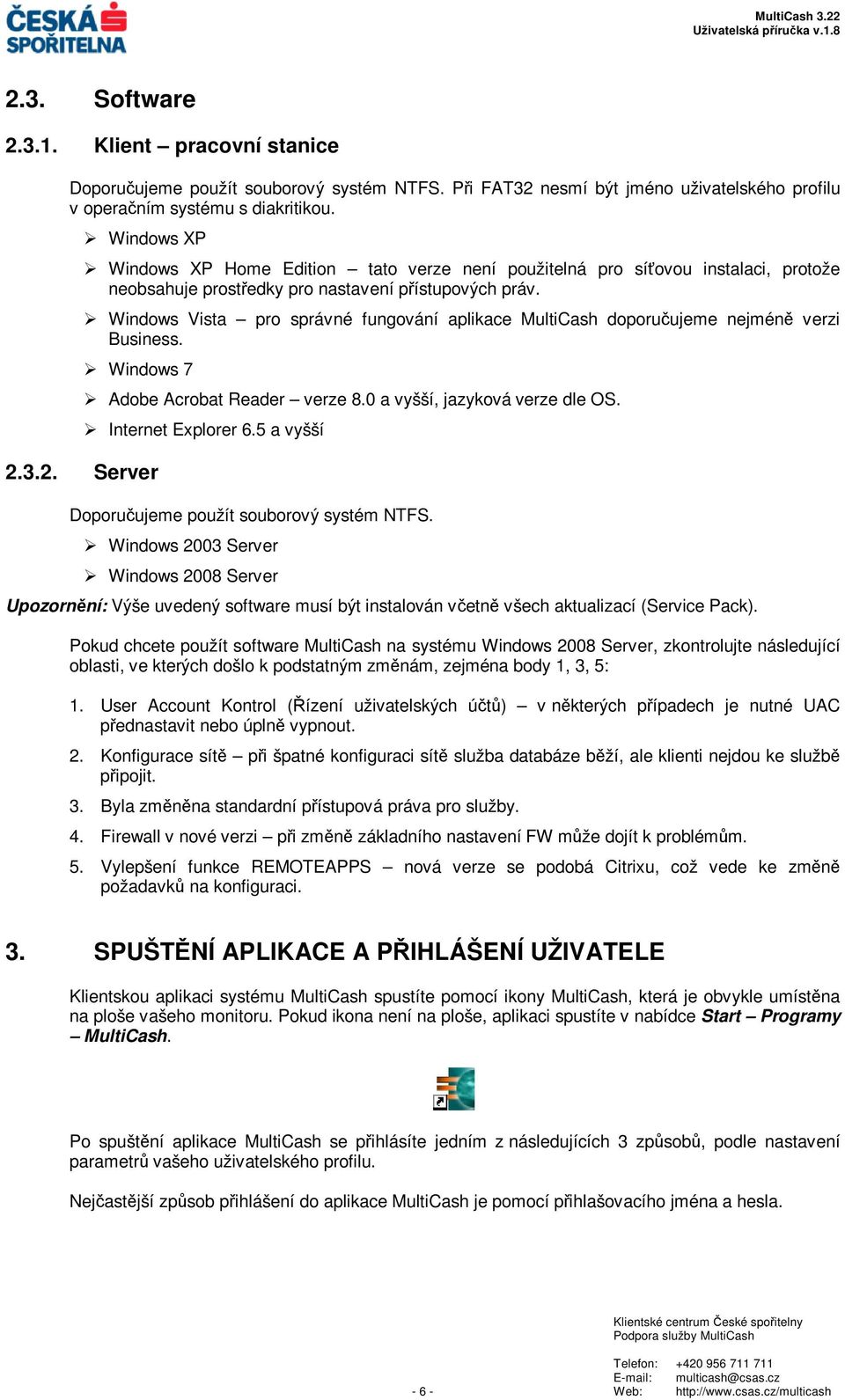 Windows Vista pro správné fungování aplikace MultiCash doporuujeme nejmén verzi Business. Windows 7 2.3.2. Server Adobe Acrobat Reader verze 8.0 a vyšší, jazyková verze dle OS. Internet Explorer 6.