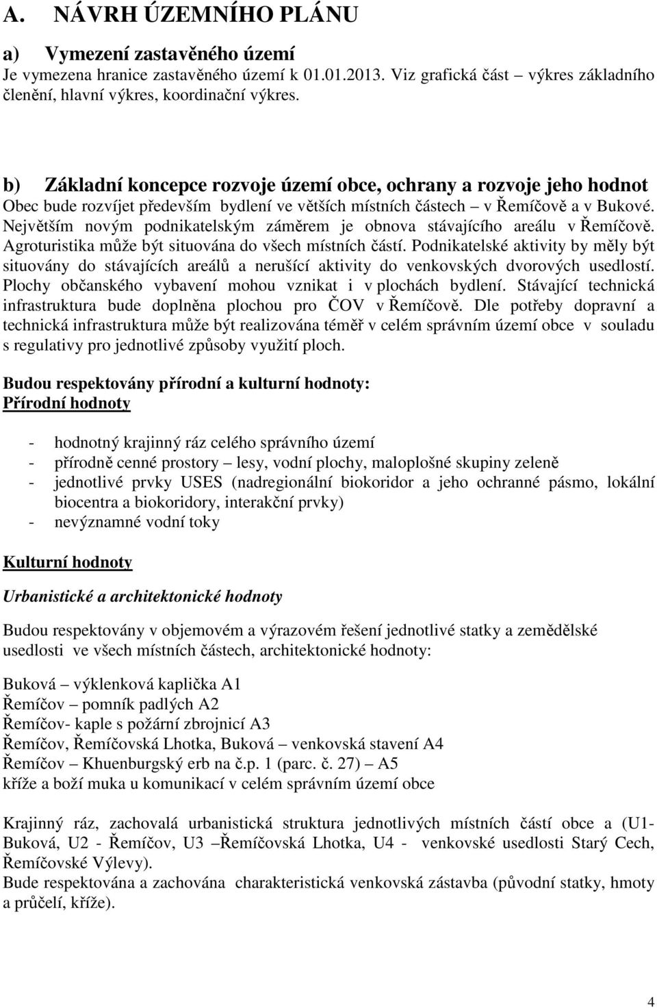 Největším novým podnikatelským záměrem je obnova stávajícího areálu v Řemíčově. Agroturistika může být situována do všech místních částí.