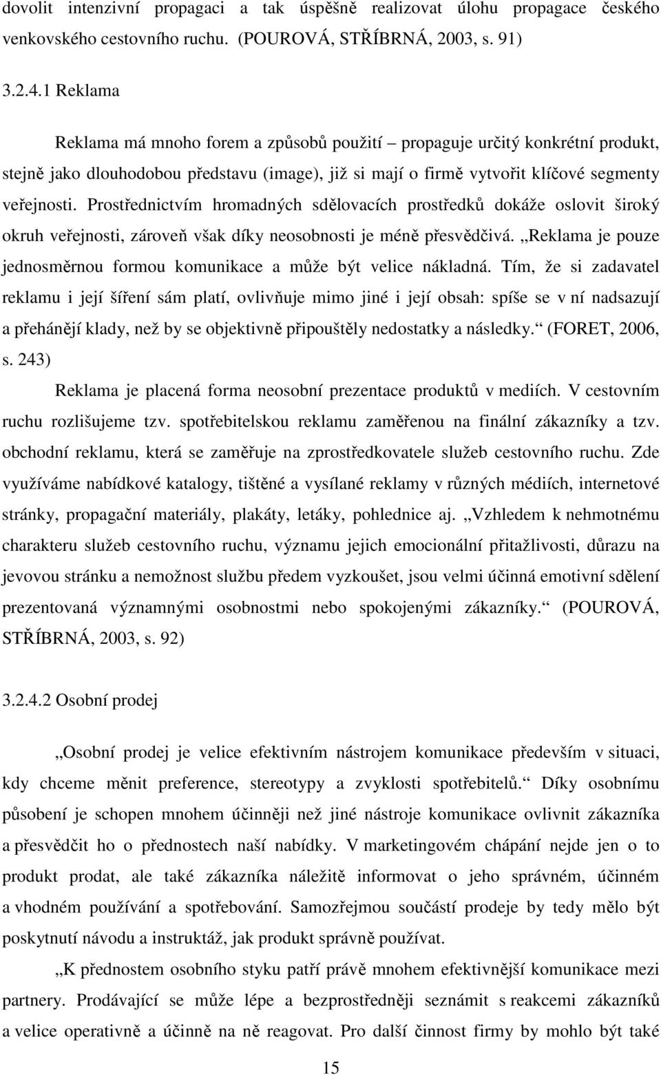 Prostřednictvím hromadných sdělovacích prostředků dokáže oslovit široký okruh veřejnosti, zároveň však díky neosobnosti je méně přesvědčivá.