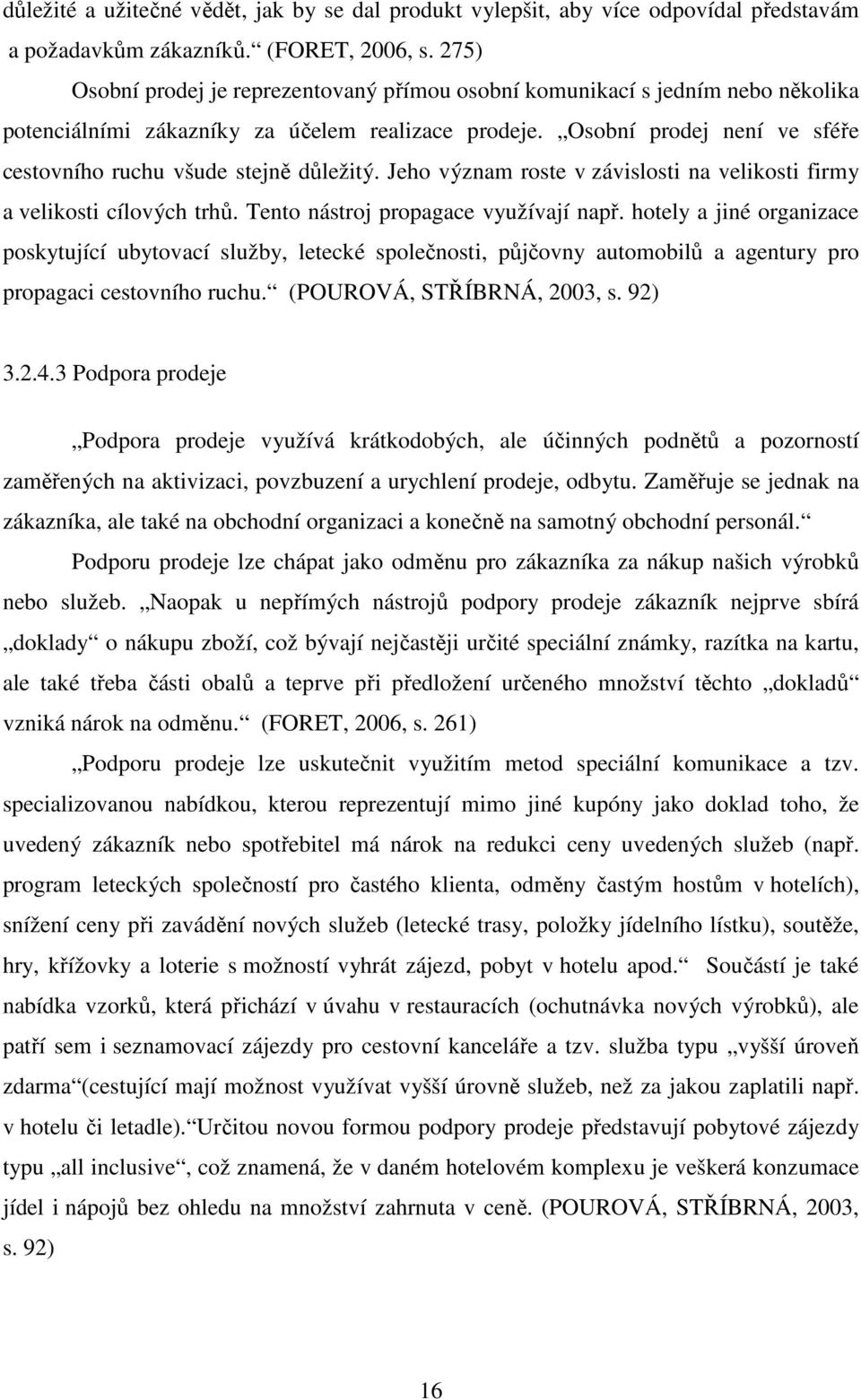 Osobní prodej není ve sféře cestovního ruchu všude stejně důležitý. Jeho význam roste v závislosti na velikosti firmy a velikosti cílových trhů. Tento nástroj propagace využívají např.