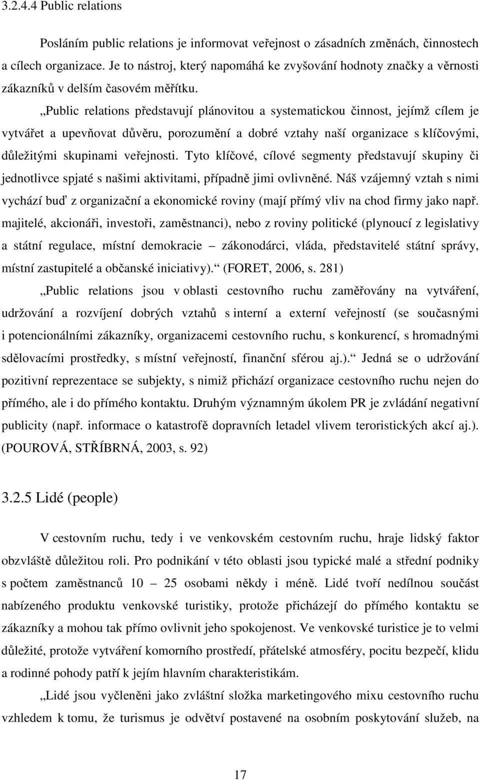 Public relations představují plánovitou a systematickou činnost, jejímž cílem je vytvářet a upevňovat důvěru, porozumění a dobré vztahy naší organizace s klíčovými, důležitými skupinami veřejnosti.