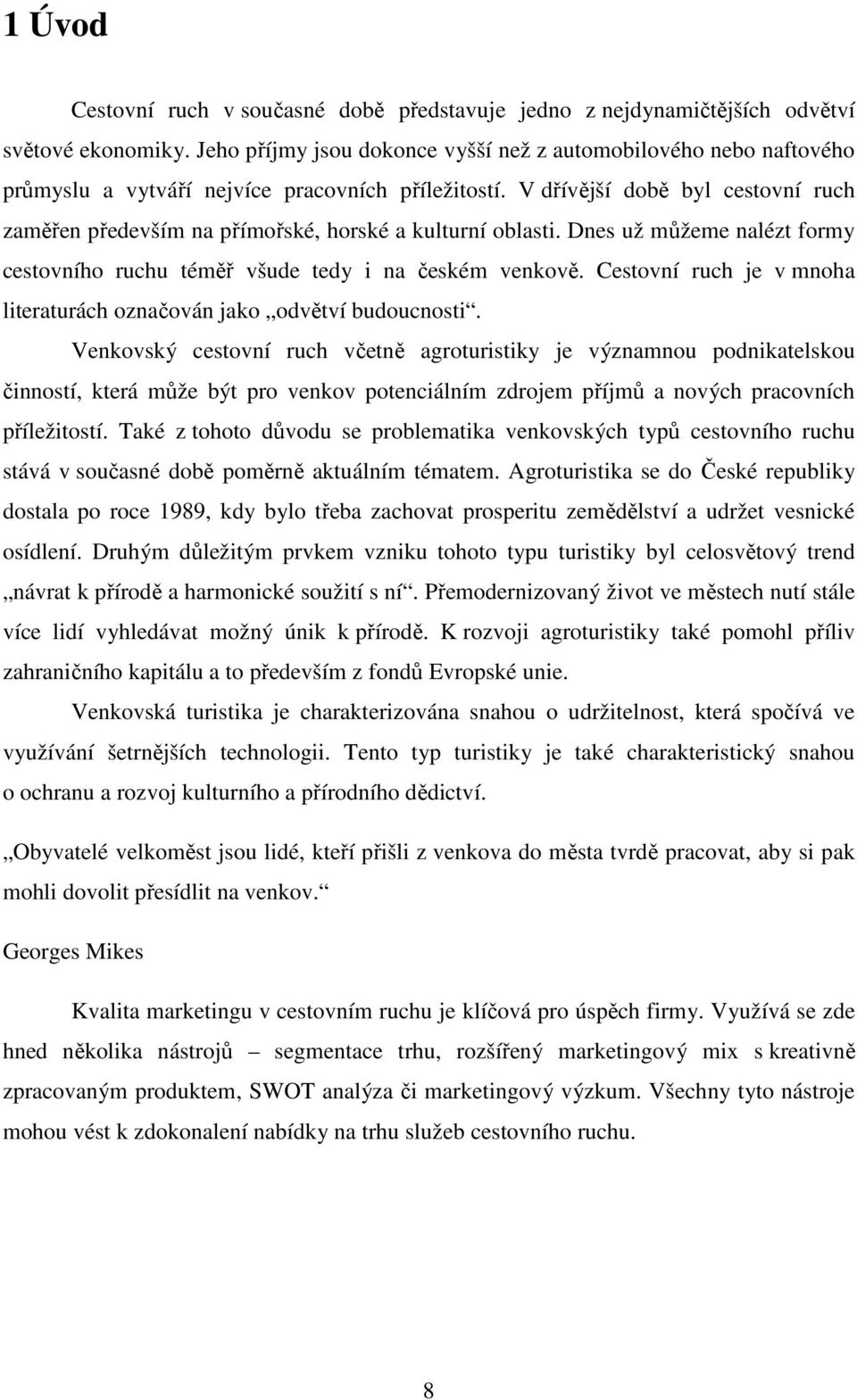 V dřívější době byl cestovní ruch zaměřen především na přímořské, horské a kulturní oblasti. Dnes už můžeme nalézt formy cestovního ruchu téměř všude tedy i na českém venkově.