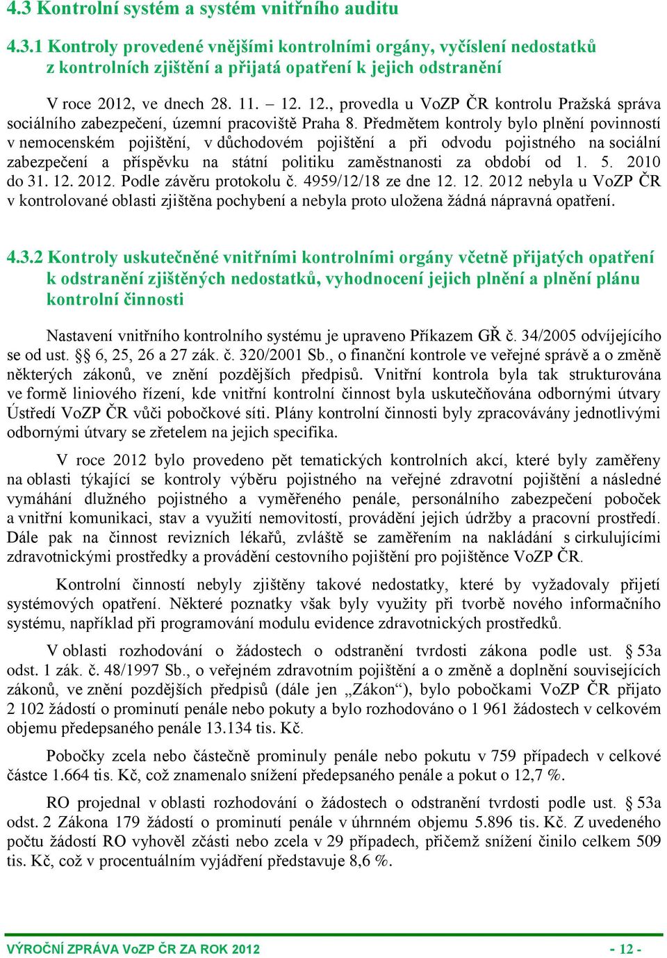 Předmětem kontroly bylo plnění povinností v nemocenském pojištění, v důchodovém pojištění a při odvodu pojistného na sociální zabezpečení a příspěvku na státní politiku zaměstnanosti za období od 1.